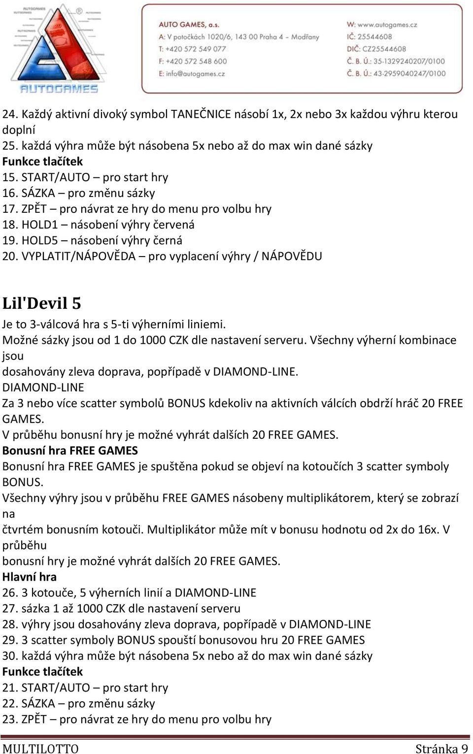 VYPLATIT/NÁPOVĚDA pro vyplacení výhry / NÁPOVĚDU Lil'Devil 5 Je to 3-válcová hra s 5-ti výherními liniemi. Možné sázky jsou od 1 do 1000 CZK dle nastavení serveru.