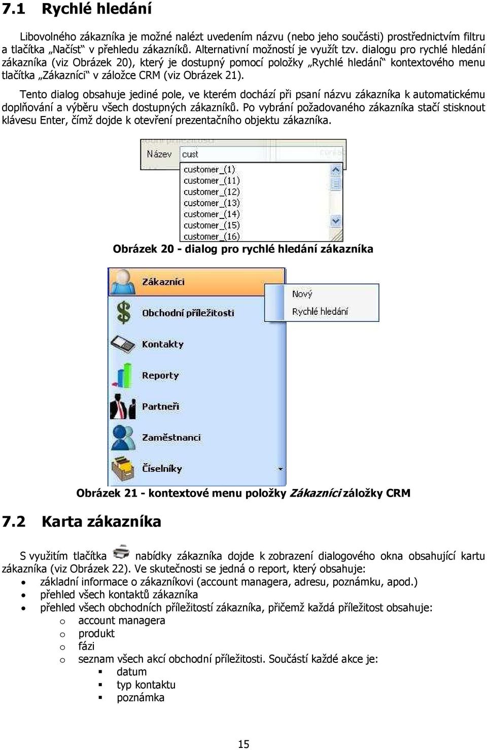 Tento dialog obsahuje jediné pole, ve kterém dochází při psaní názvu zákazníka k automatickému doplňování a výběru všech dostupných zákazníků.