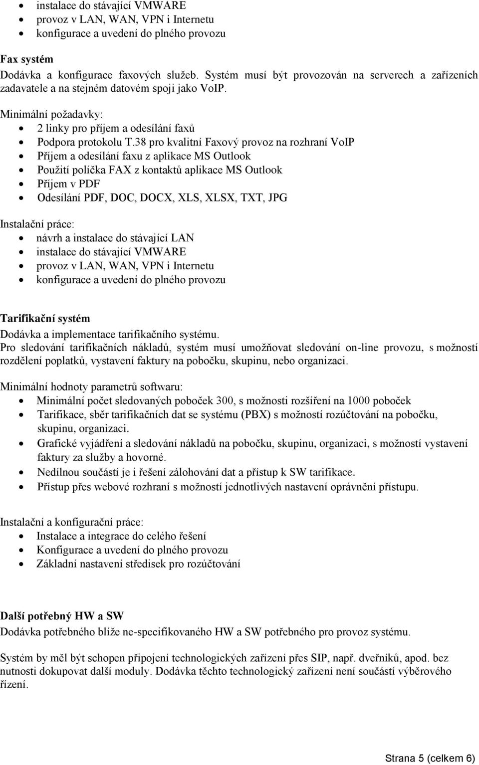 38 pro kvalitní Faxový provoz na rozhraní VoIP Příjem a odesílání faxu z aplikace MS Outlook Použití políčka FAX z kontaktů aplikace MS Outlook Příjem v PDF Odesílání PDF, DOC, DOCX, XLS, XLSX, TXT,