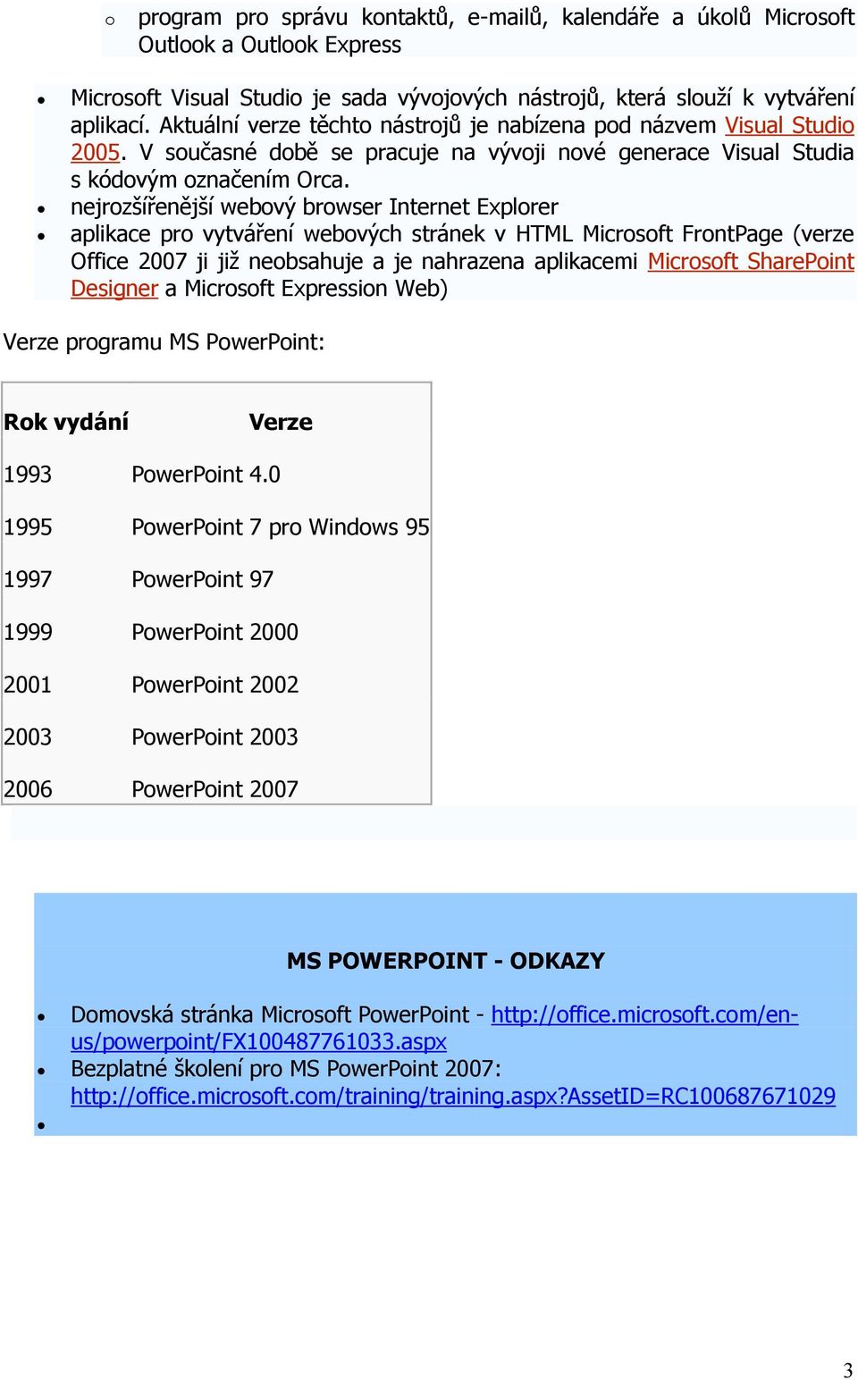 nejrozšířenější webový browser Internet Explorer aplikace pro vytváření webových stránek v HTML Microsoft FrontPage (verze Office 2007 ji již neobsahuje a je nahrazena aplikacemi Microsoft SharePoint