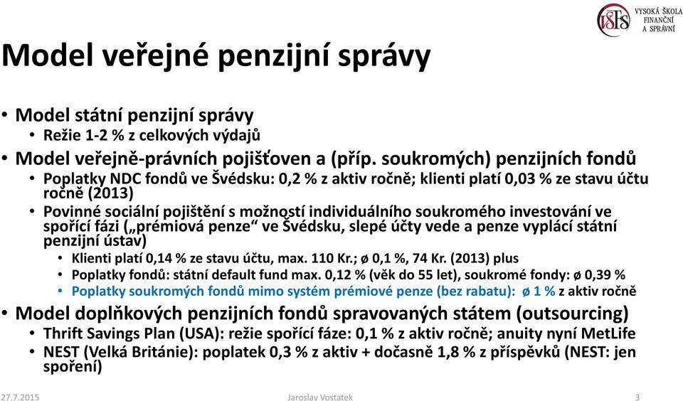 investování ve spořící fázi ( prémiová penze ve Švédsku, slepé účty vede a penze vyplácí státní penzijní ústav) Klienti platí 0,14 % ze stavu účtu, max. 110 Kr.; ø 0,1 %, 74 Kr.