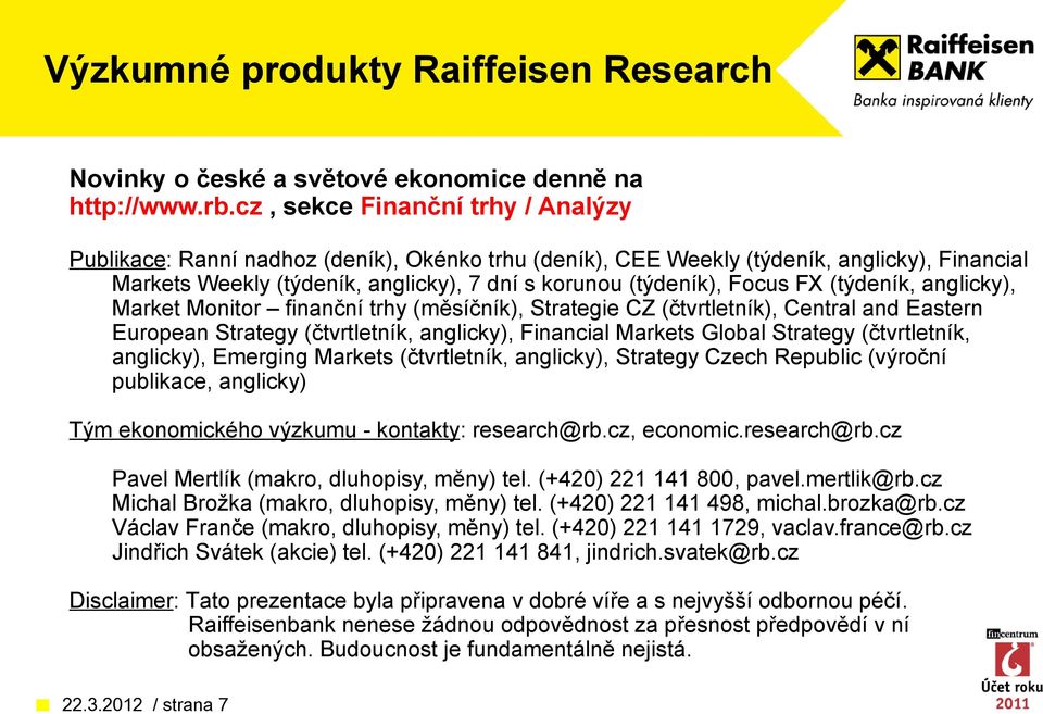 FX (týdeník, anglicky), Market Monitor finanční trhy (měsíčník), Strategie CZ (čtvrtletník), Central and Eastern European Strategy (čtvrtletník, anglicky), Financial Markets Global Strategy