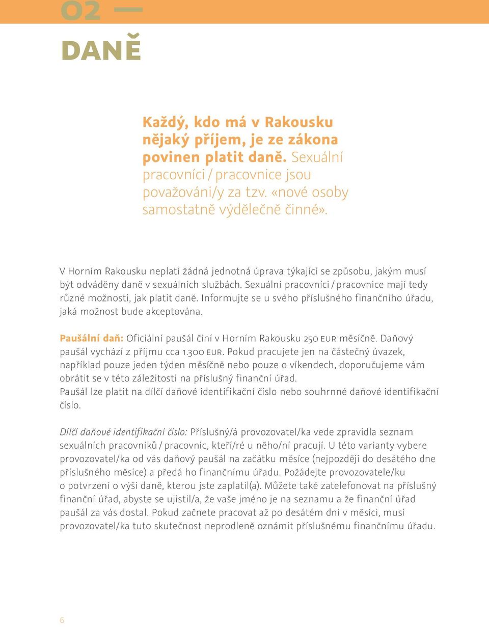 Informujte se u svého příslušného finančního úřadu, jaká možnost bude akceptována. Paušální daň: Oficiální paušál činí v Horním Rakousku 250 EUR měsíčně. Daňový paušál vychází z příjmu cca 1.300 EUR.