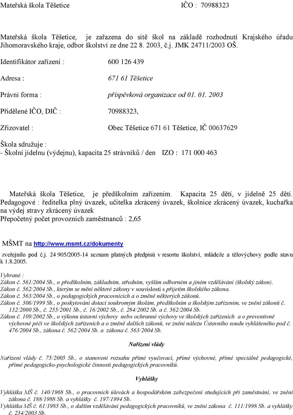 01. 2003 Přidělené IČO, DIČ : 70988323, Zřizovatel : Obec Těšetice 671 61 Těšetice, IČ 00637629 Škola sdružuje : - Školní jídelnu (výdejnu), kapacita 25 strávníků / den IZO : 171 000 463 Mateřská