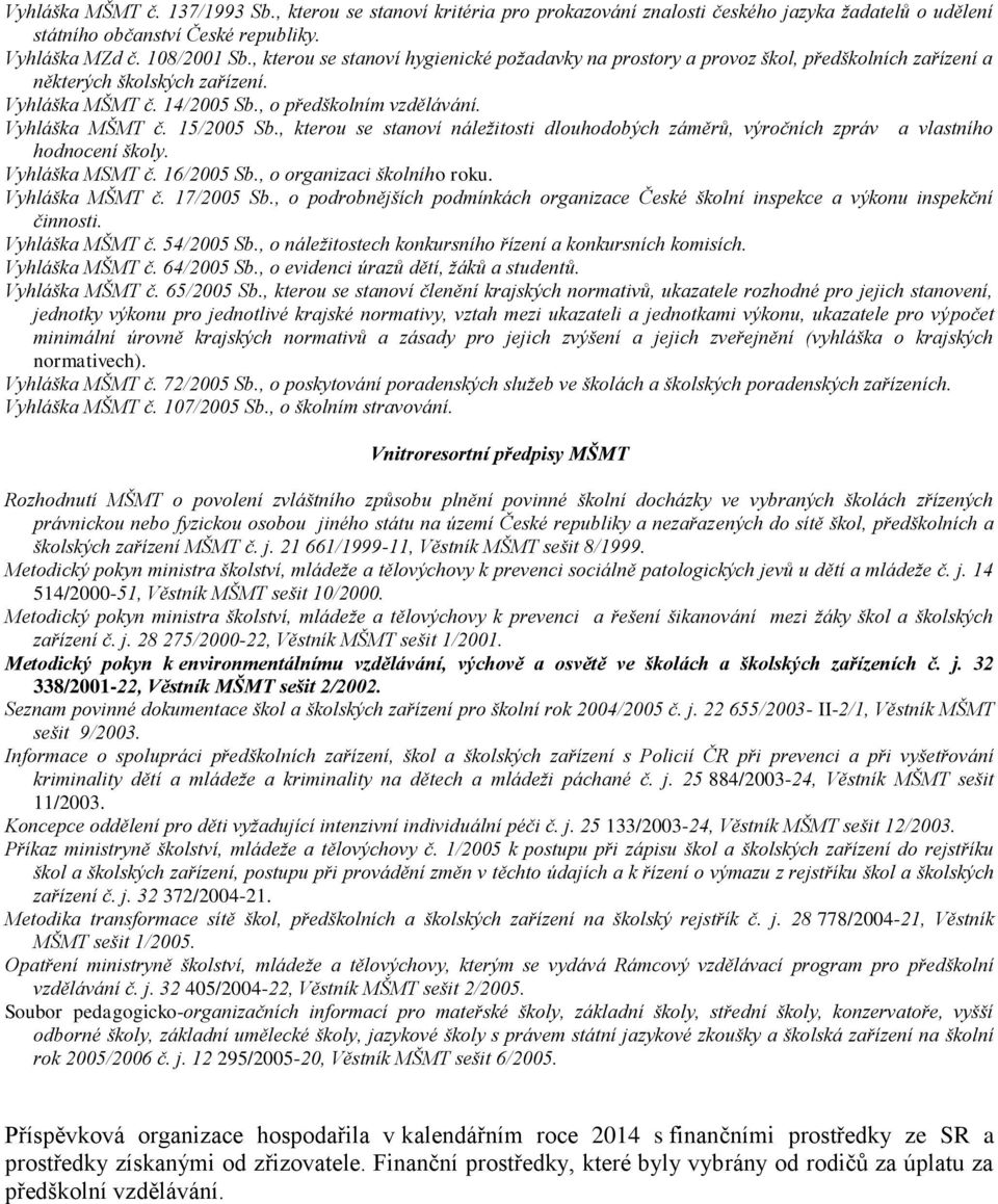 , kterou se stanoví náležitosti dlouhodobých záměrů, výročních zpráv a vlastního hodnocení školy. Vyhláška MSMT č. 16/2005 Sb., o organizaci školního roku. Vyhláška MŠMT č. 17/2005 Sb.