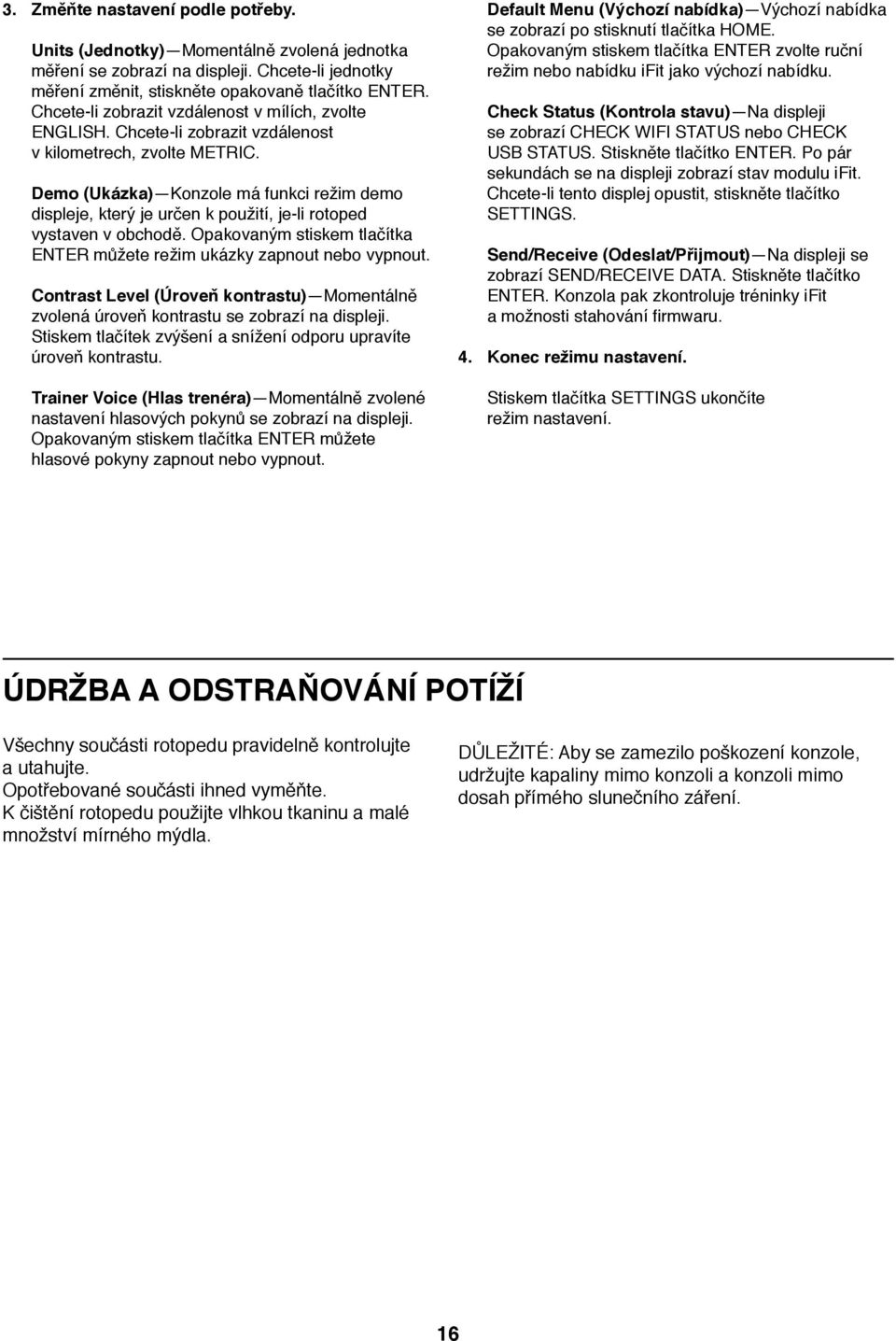 Demo (Ukázka) Konzole má funkci režim demo displeje, který je určen k použití, je-li rotoped vystaven v obchodě. Opakovaným stiskem tlačítka ENTER můžete režim ukázky zapnout nebo vypnout.