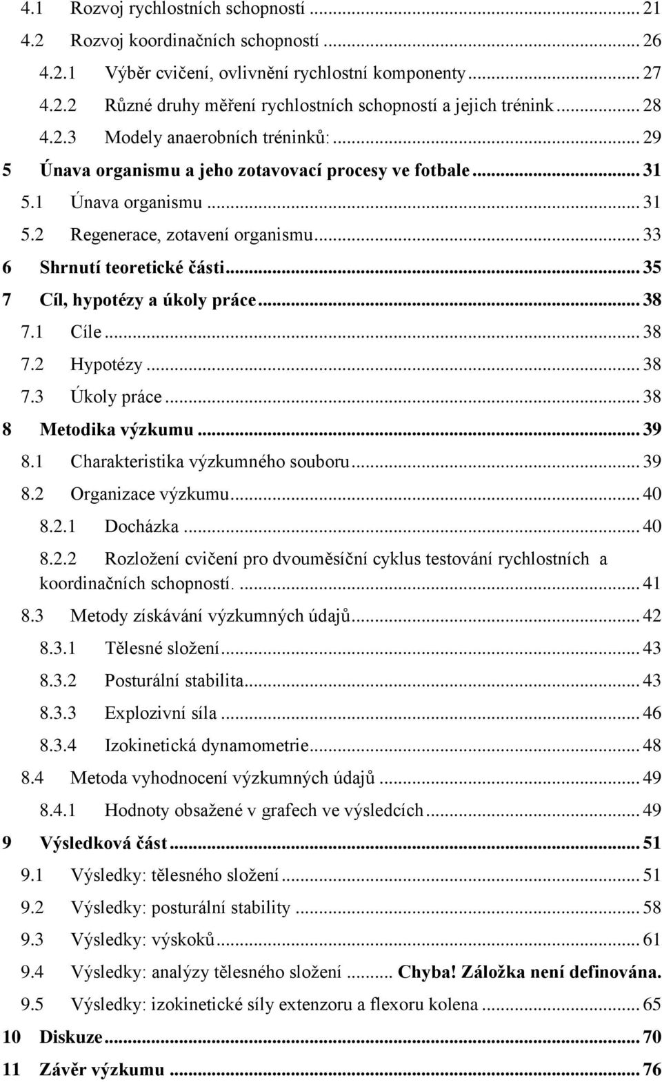 .. 35 7 Cíl, hypotézy a úkoly práce... 38 7.1 Cíle... 38 7.2 Hypotézy... 38 7.3 Úkoly práce... 38 8 Metodika výzkumu... 39 8.1 Charakteristika výzkumného souboru... 39 8.2 Organizace výzkumu... 40 8.