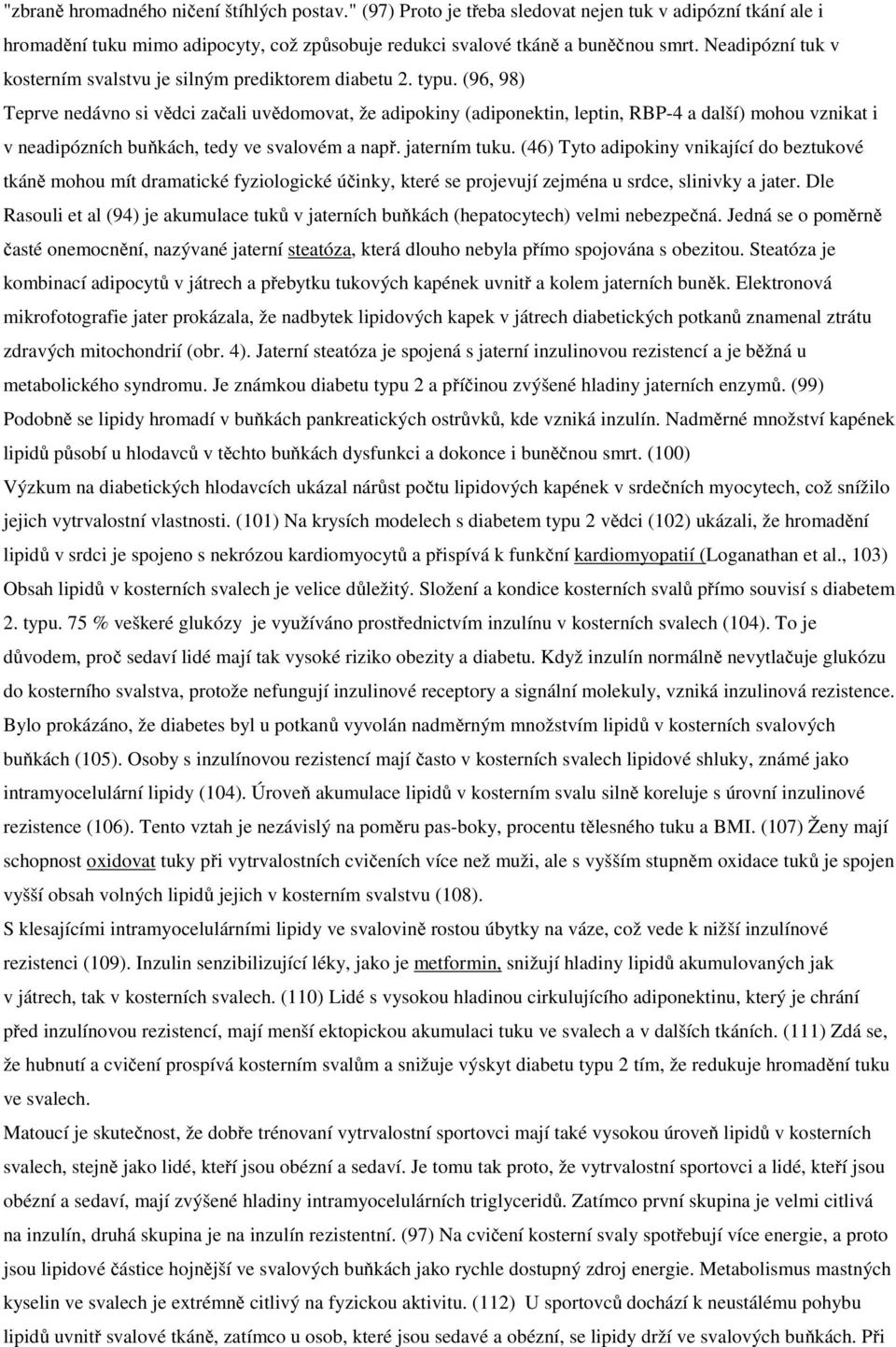(96, 98) Teprve nedávno si vědci začali uvědomovat, že adipokiny (adiponektin, leptin, RBP-4 a další) mohou vznikat i v neadipózních buňkách, tedy ve svalovém a např. jaterním tuku.