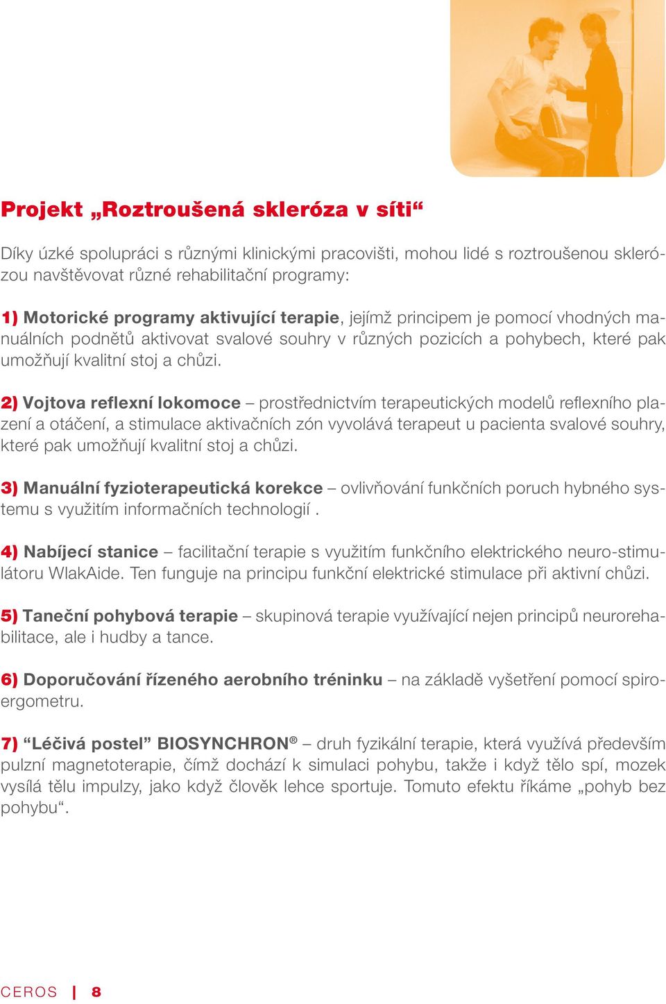 2) Vojtova reflexní lokomoce prostřednictvím terapeutických modelů reflexního plazení a otáčení, a stimulace aktivačních zón vyvolává terapeut u pacienta svalové souhry, které pak umožňují kvalitní