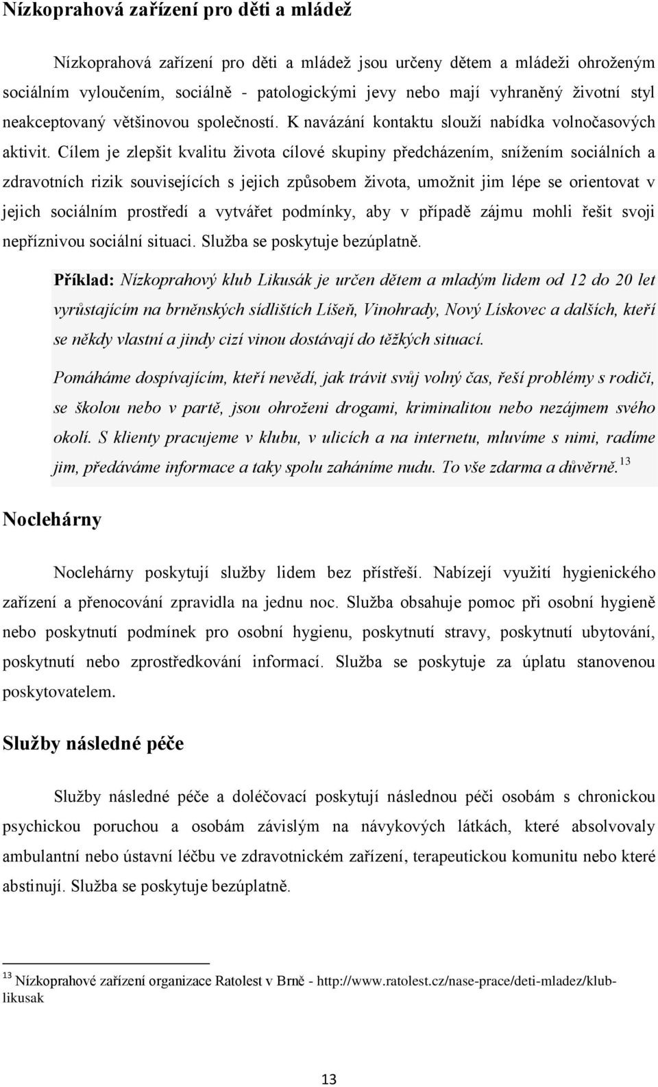 Cílem je zlepšit kvalitu života cílové skupiny předcházením, snížením sociálních a zdravotních rizik souvisejících s jejich způsobem života, umožnit jim lépe se orientovat v jejich sociálním