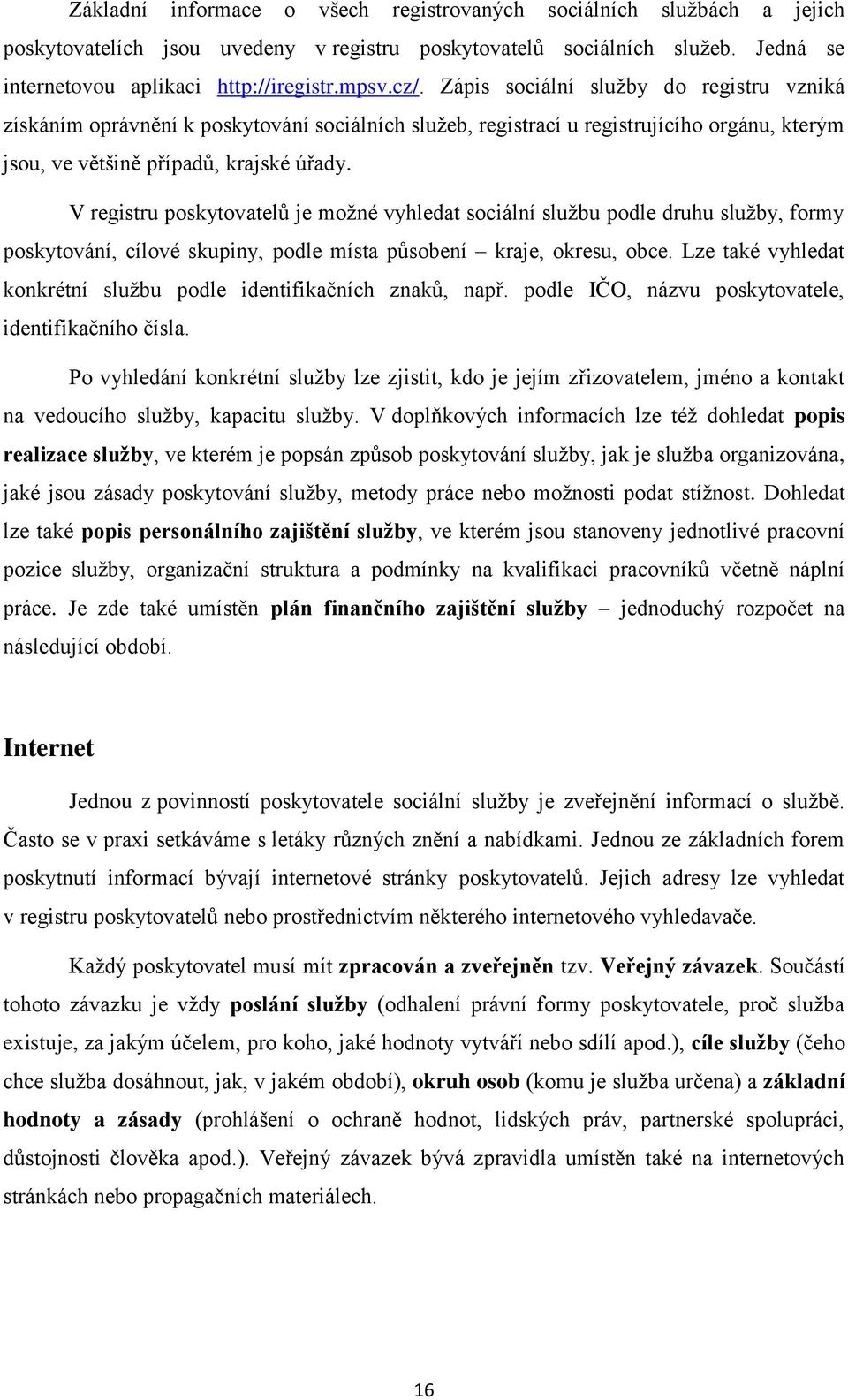 V registru poskytovatelů je možné vyhledat sociální službu podle druhu služby, formy poskytování, cílové skupiny, podle místa působení kraje, okresu, obce.