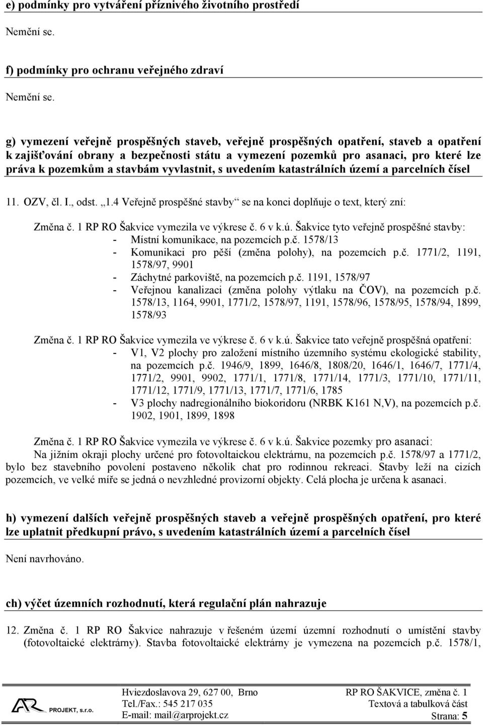 stavbám vyvlastnit, s uvedením katastrálních území a parcelních čísel 11. OZV, čl. I., odst. 1.4 Veřejně prospěšné stavby se na konci doplňuje o text, který zní: Změna č.