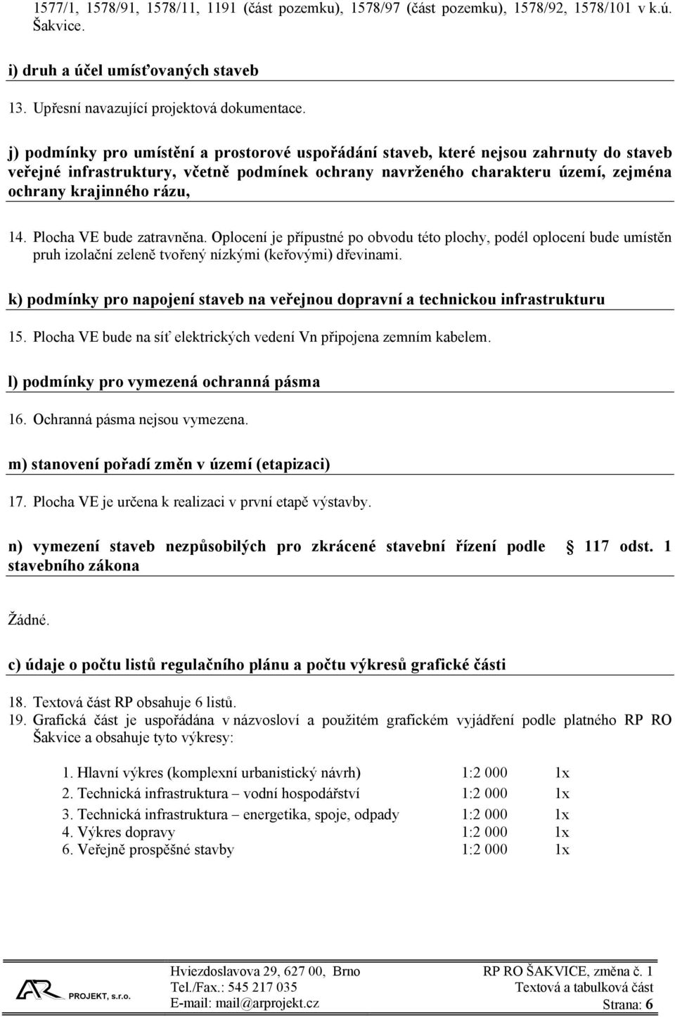 14. Plocha VE bude zatravněna. Oplocení je přípustné po obvodu této plochy, podél oplocení bude umístěn pruh izolační zeleně tvořený nízkými (keřovými) dřevinami.