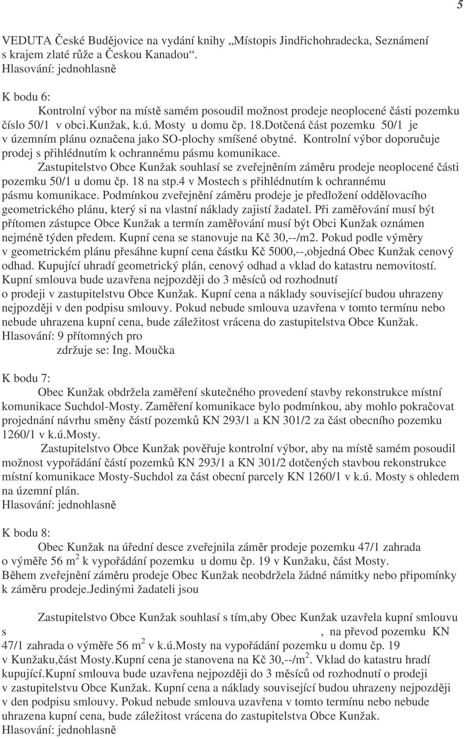 Dotčená část pozemku 50/1 je v územním plánu označena jako SO-plochy smíšené obytné. Kontrolní výbor doporučuje prodej s přihlédnutím k ochrannému pásmu komunikace.