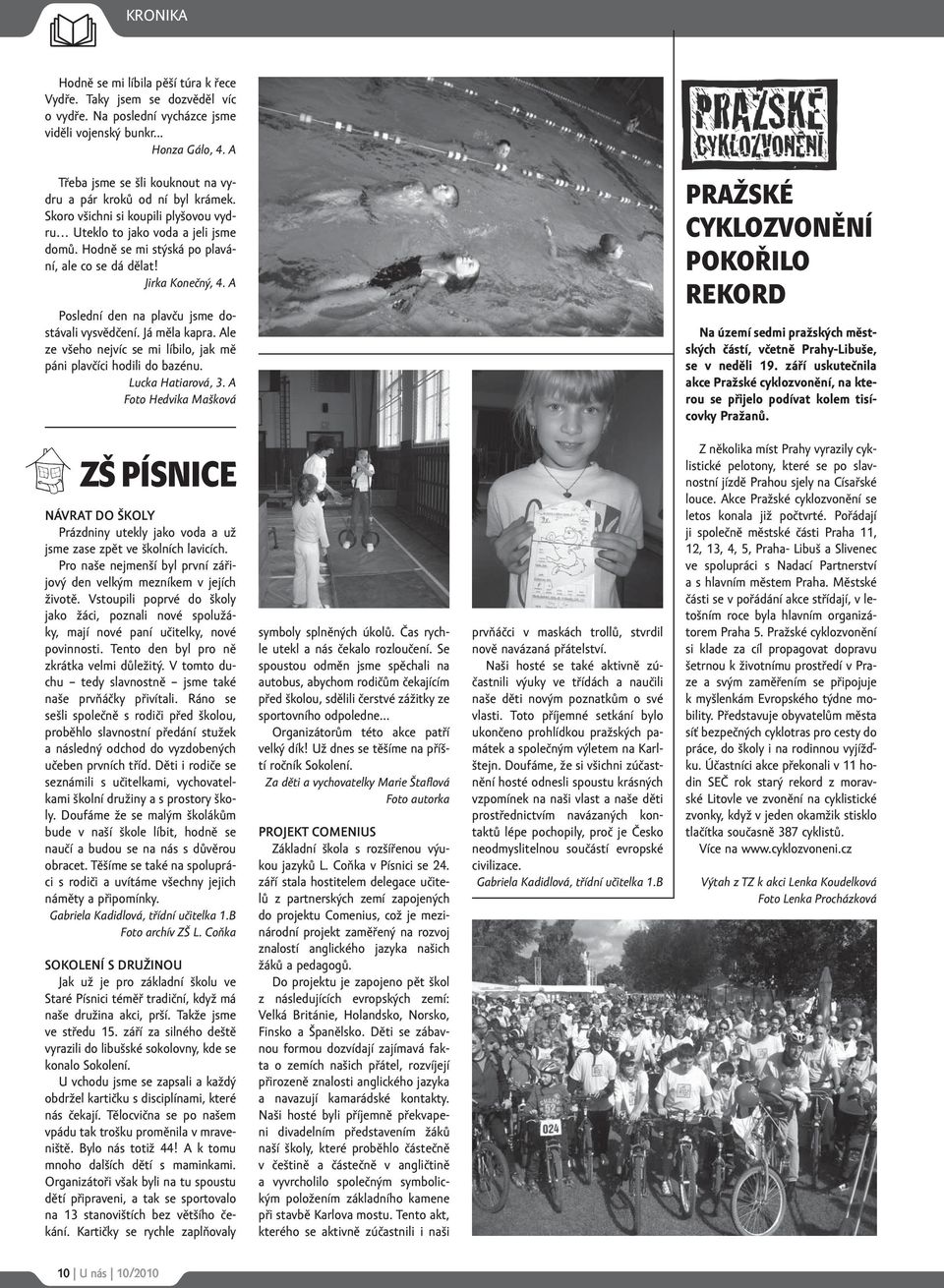 Jirka Konečný, 4. A Poslední den na plavču jsme dostávali vysvědčení. Já měla kapra. Ale ze všeho nejvíc se mi líbilo, jak mě páni plavčíci hodili do bazénu. Lucka Hatiarová, 3.