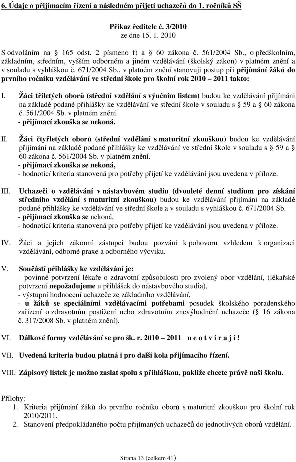 , v platném znění stanovuji postup při přijímání žáků do prvního ročníku vzdělávání ve střední škole pro školní rok 2010 2011 takto: I.