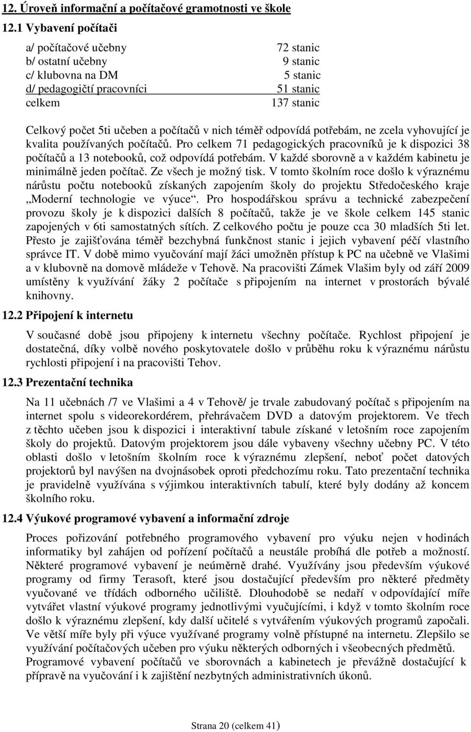 nich téměř odpovídá potřebám, ne zcela vyhovující je kvalita používaných počítačů. Pro celkem 71 pedagogických pracovníků je k dispozici 38 počítačů a 13 notebooků, což odpovídá potřebám.