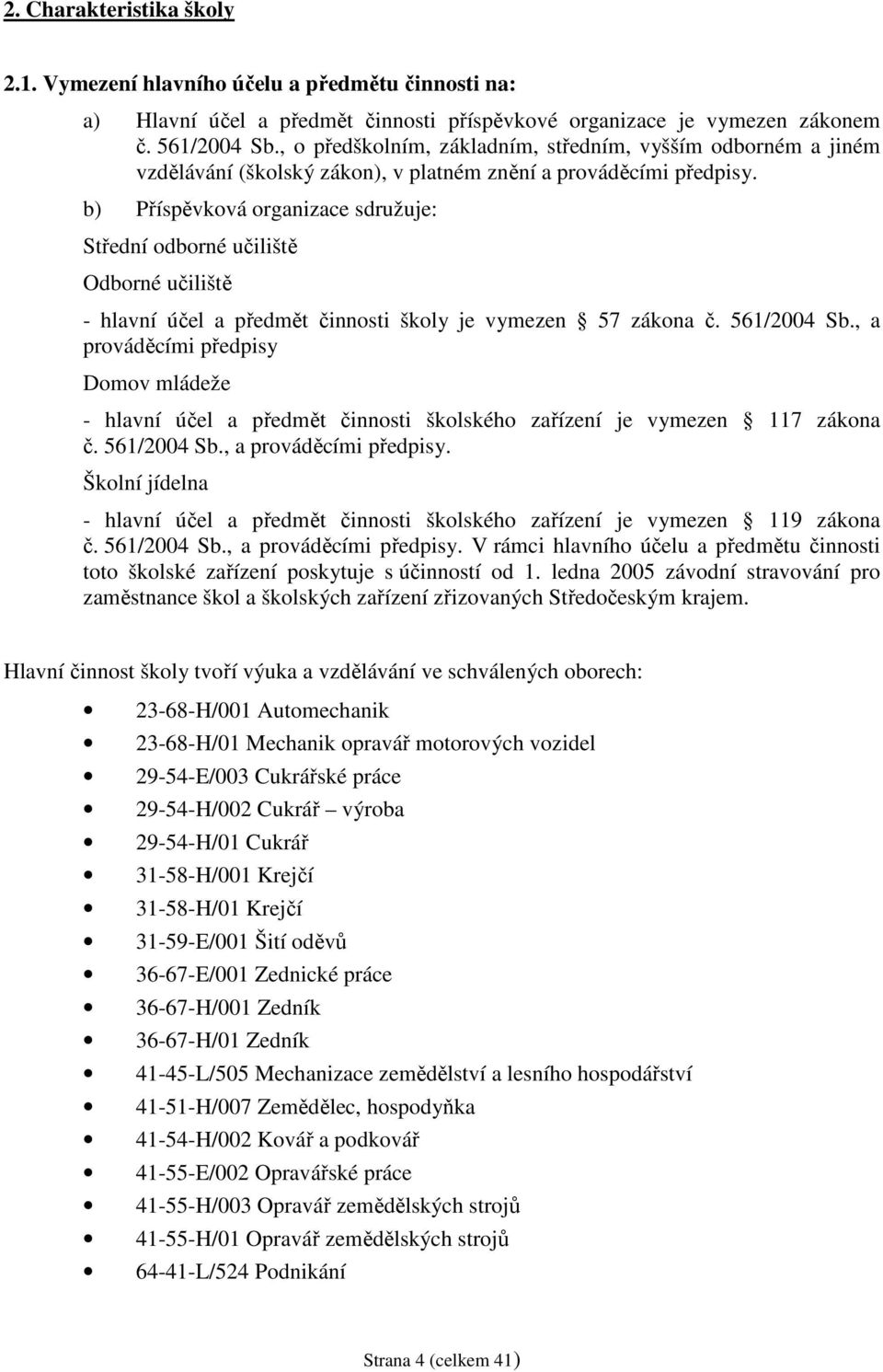 b) Příspěvková organizace sdružuje: Střední odborné učiliště Odborné učiliště - hlavní účel a předmět činnosti školy je vymezen 57 zákona č. 561/2004 Sb.