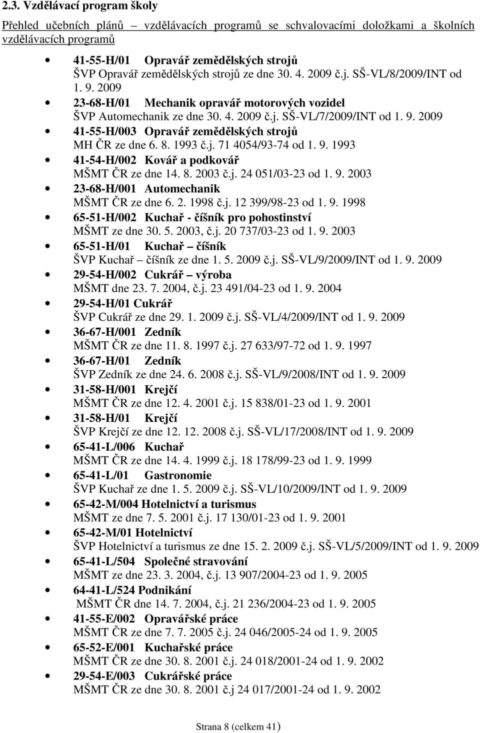 8. 1993 č.j. 71 4054/93-74 od 1. 9. 1993 41-54-H/002 Kovář a podkovář MŠMT ČR ze dne 14. 8. 2003 č.j. 24 051/03-23 od 1. 9. 2003 23-68-H/001 Automechanik MŠMT ČR ze dne 6. 2. 1998 č.j. 12 399/98-23 od 1.