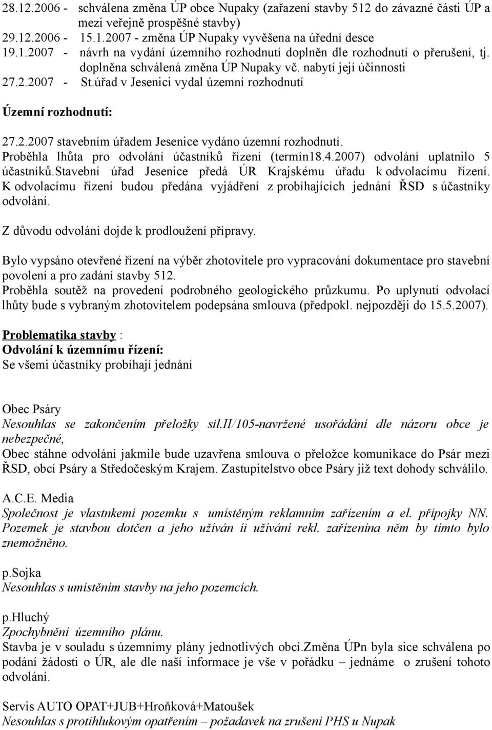 Proběhla lhůta pro odvolání účastníků řízení (termín18.4.2007) odvolání uplatnilo 5 účastníků.stavební úřad Jesenice předá ÚR Krajskému úřadu k odvolacímu řízení.