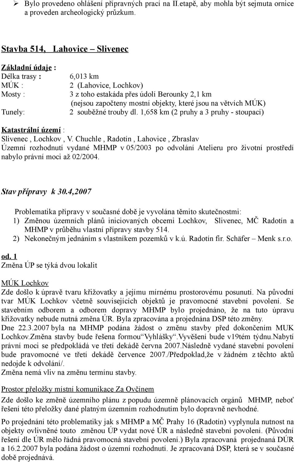 jsou na větvích MÚK) 2 souběžné trouby dl. 1,658 km (2 pruhy a 3 pruhy - stoupací) Katastrální území : Slivenec, Lochkov, V.