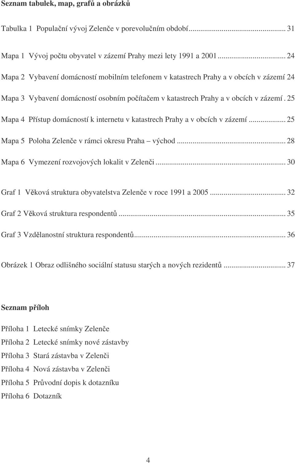 25 Mapa 4 Pístup domácností k internetu v katastrech Prahy a v obcích v zázemí... 25 Mapa 5 Poloha Zelene v rámci okresu Praha východ... 28 Mapa 6 Vymezení rozvojových lokalit v Zeleni.