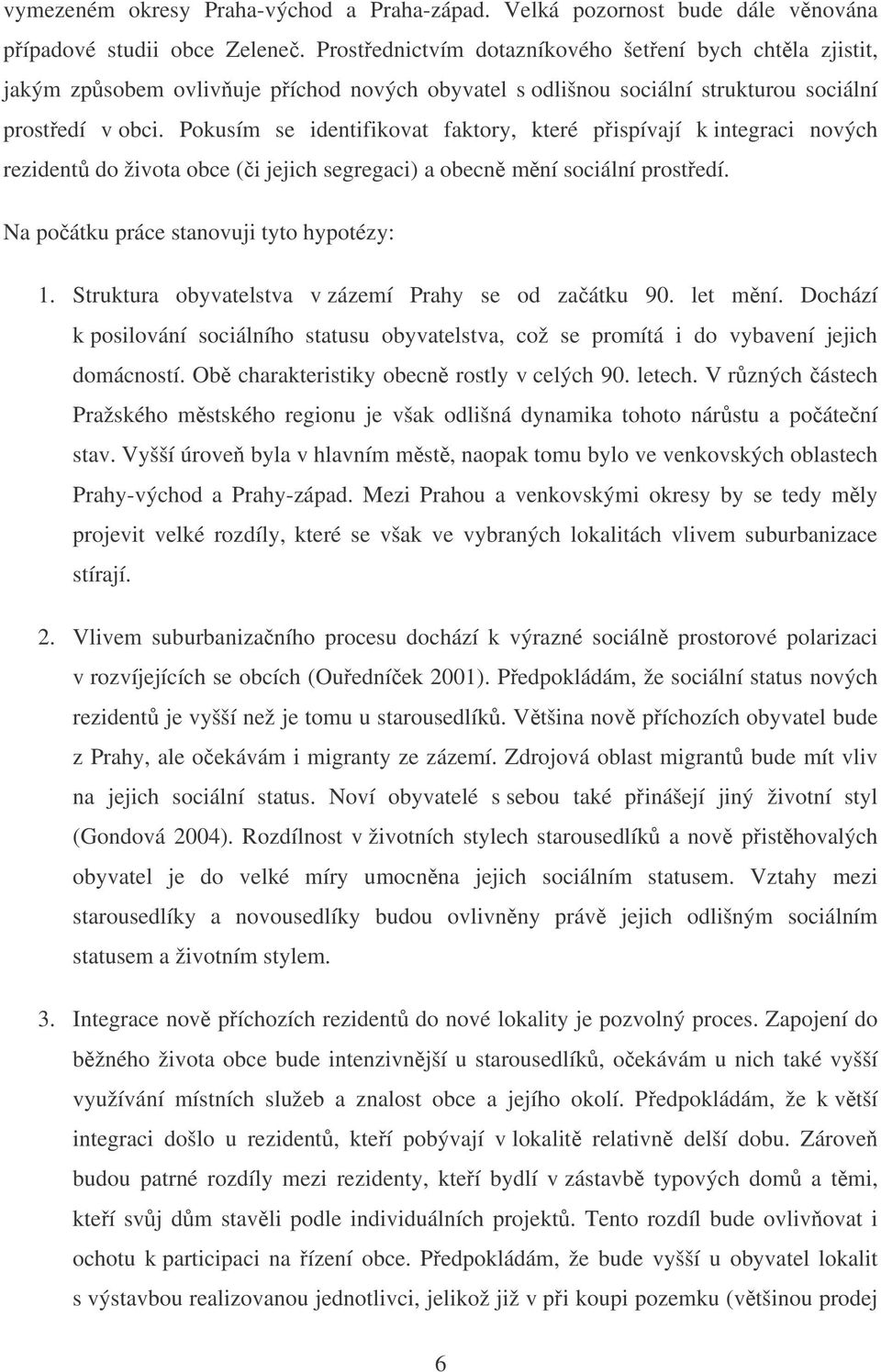 Pokusím se identifikovat faktory, které pispívají k integraci nových rezident do života obce (i jejich segregaci) a obecn mní sociální prostedí. Na poátku práce stanovuji tyto hypotézy: 1.