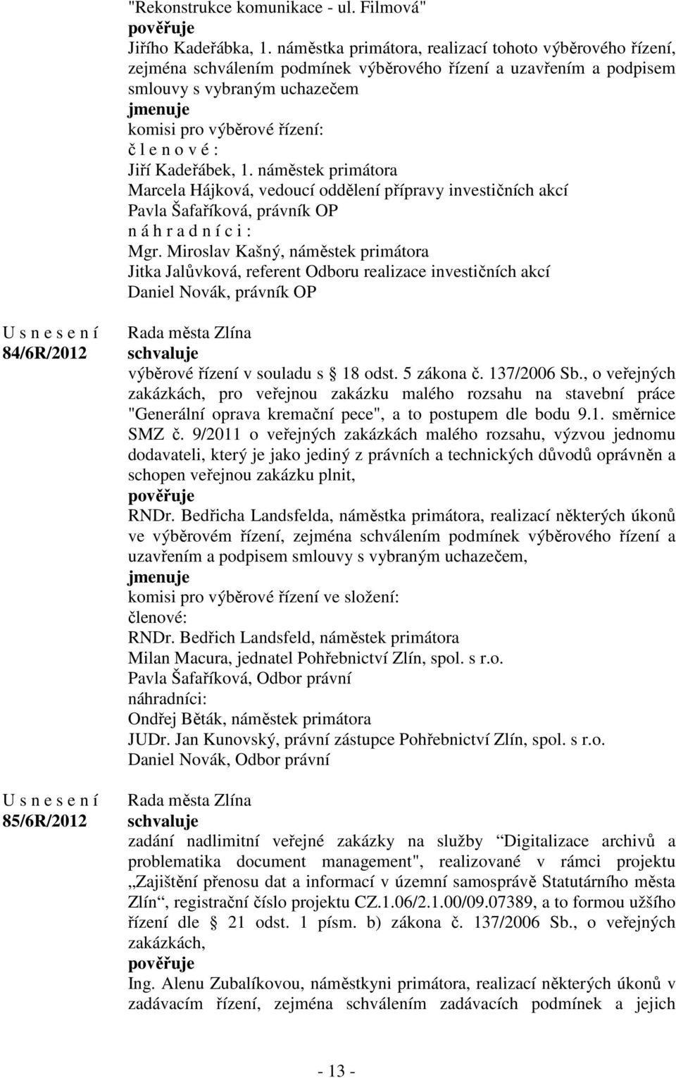 v é : Jiří Kadeřábek, 1. náměstek primátora Marcela Hájková, vedoucí oddělení přípravy investičních akcí Pavla Šafaříková, právník OP n á h r a d n í c i : Mgr.