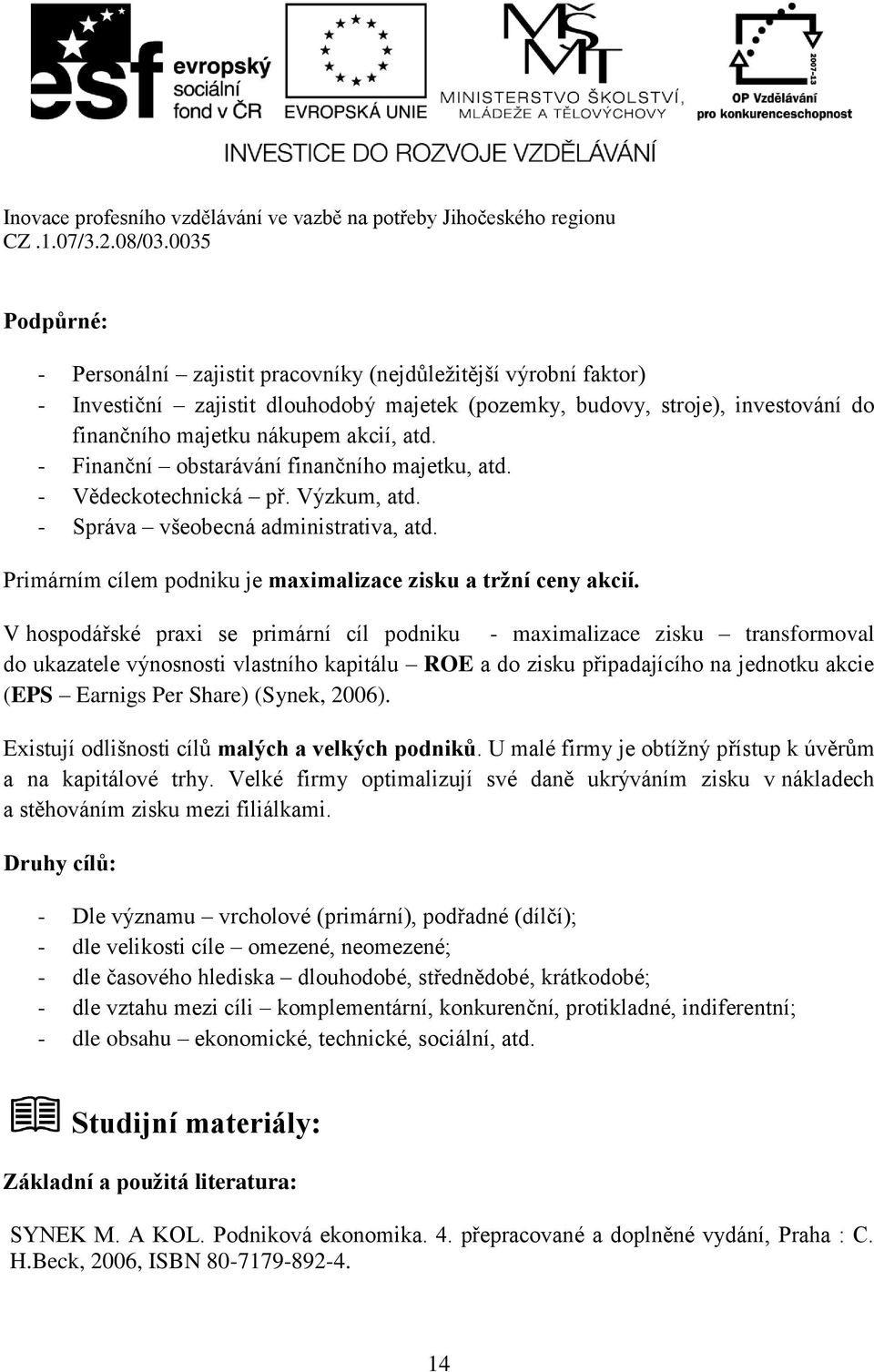 V hospodářské praxi se primární cíl podniku - maximalizace zisku transformoval do ukazatele výnosnosti vlastního kapitálu ROE a do zisku připadajícího na jednotku akcie (EPS Earnigs Per Share)