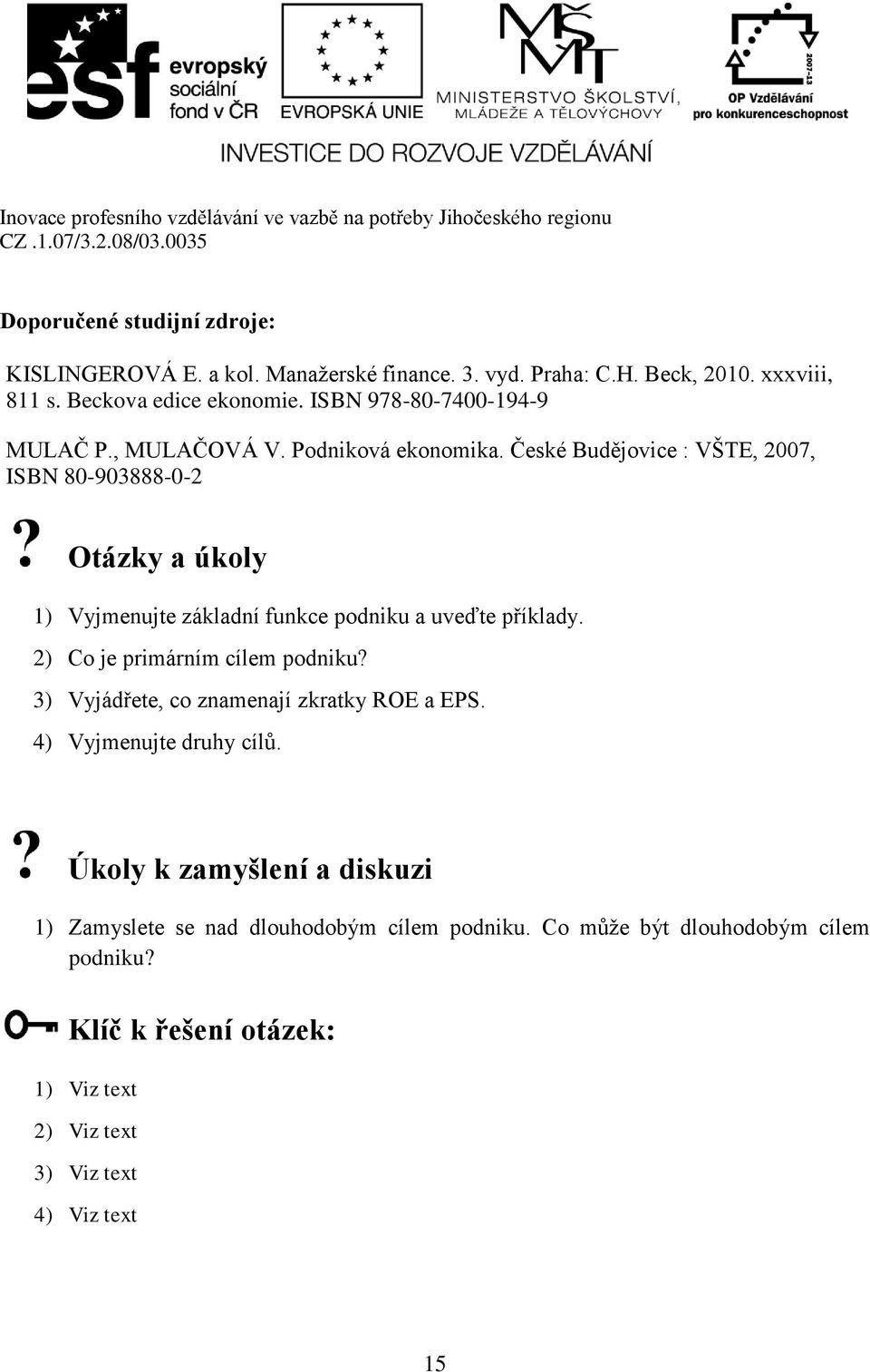 České Budějovice : VŠTE, 2007, ISBN 80-903888-0-2 Otázky a úkoly 1) Vyjmenujte základní funkce podniku a uveďte příklady. 2) Co je primárním cílem podniku?