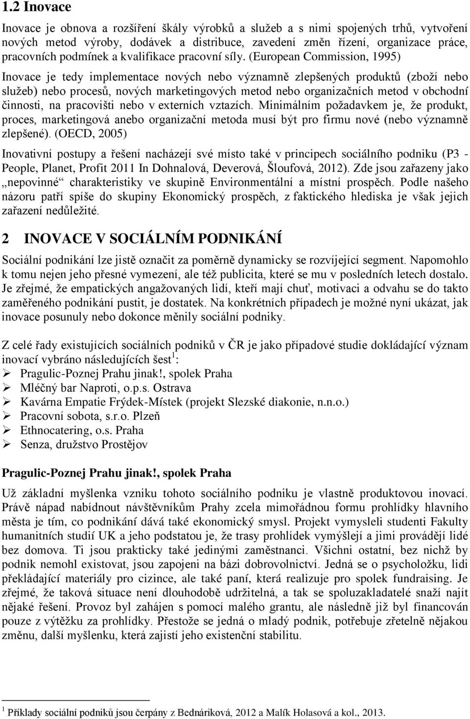 (European Commission, 1995) Inovace je tedy implementace nových nebo významně zlepšených produktů (zboží nebo služeb) nebo procesů, nových marketingových metod nebo organizačních metod v obchodní