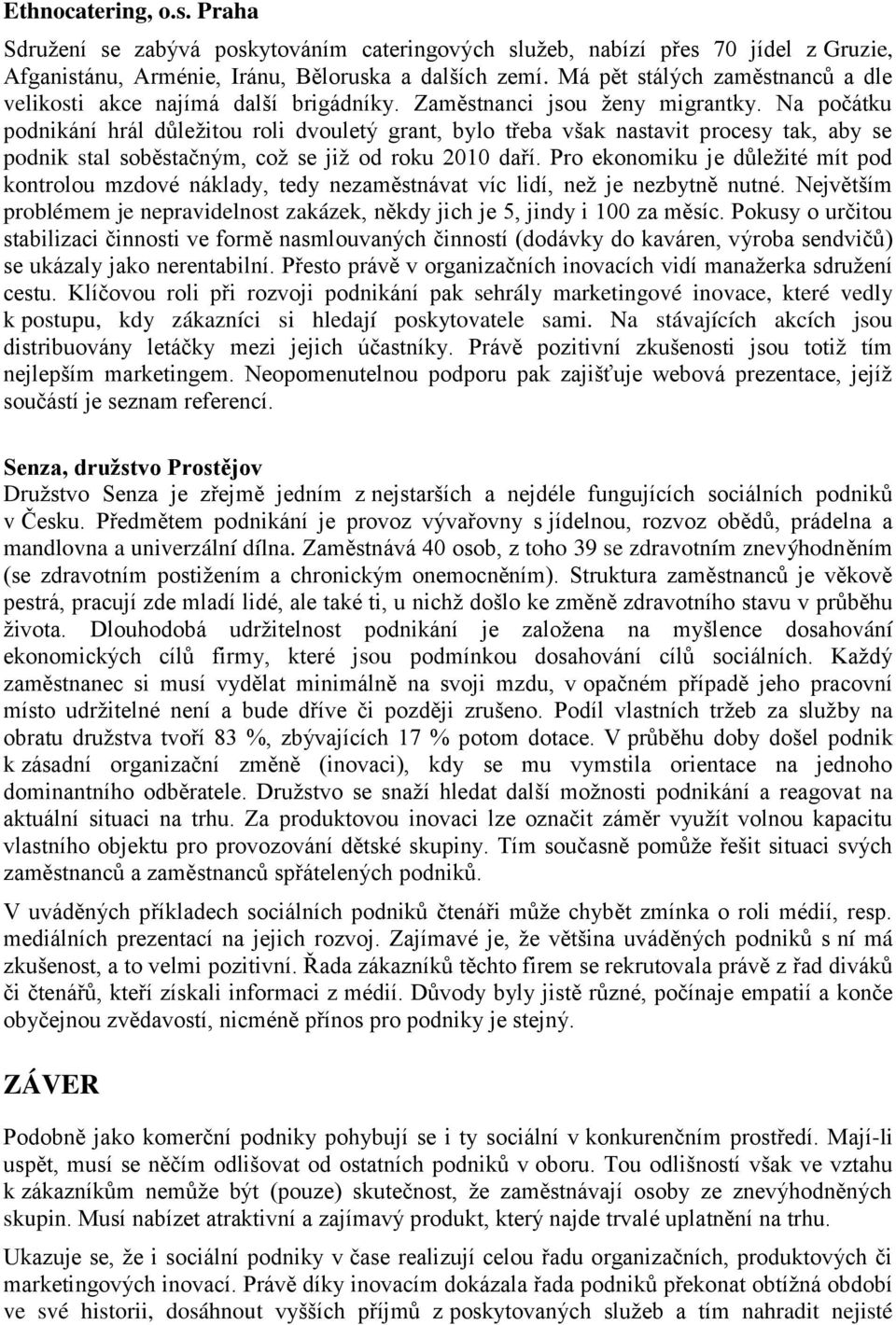 Na počátku podnikání hrál důležitou roli dvouletý grant, bylo třeba však nastavit procesy tak, aby se podnik stal soběstačným, což se již od roku 2010 daří.