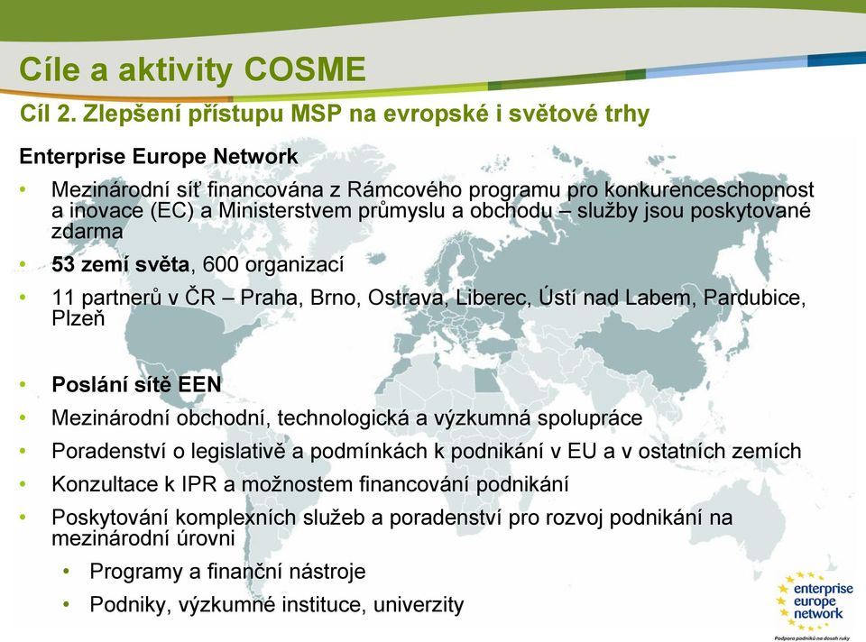 průmyslu a obchodu služby jsou poskytované zdarma 53 zemí světa, 600 organizací 11 partnerů v ČR Praha, Brno, Ostrava, Liberec, Ústí nad Labem, Pardubice, Plzeň Poslání sítě EEN