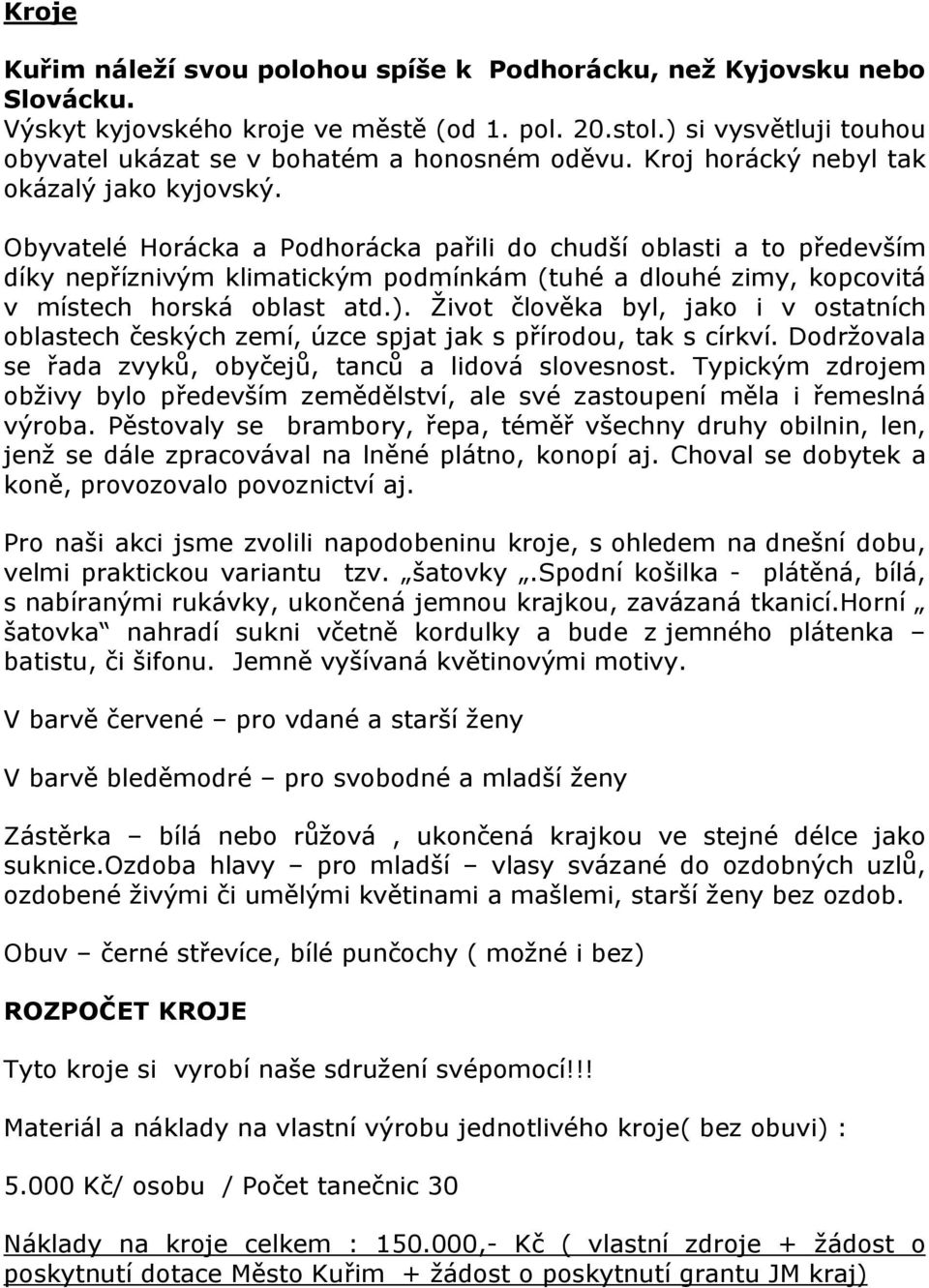 Obyvatelé Horácka a Podhorácka pařili do chudší oblasti a to především díky nepříznivým klimatickým podmínkám (tuhé a dlouhé zimy, kopcovitá v místech horská oblast atd.).
