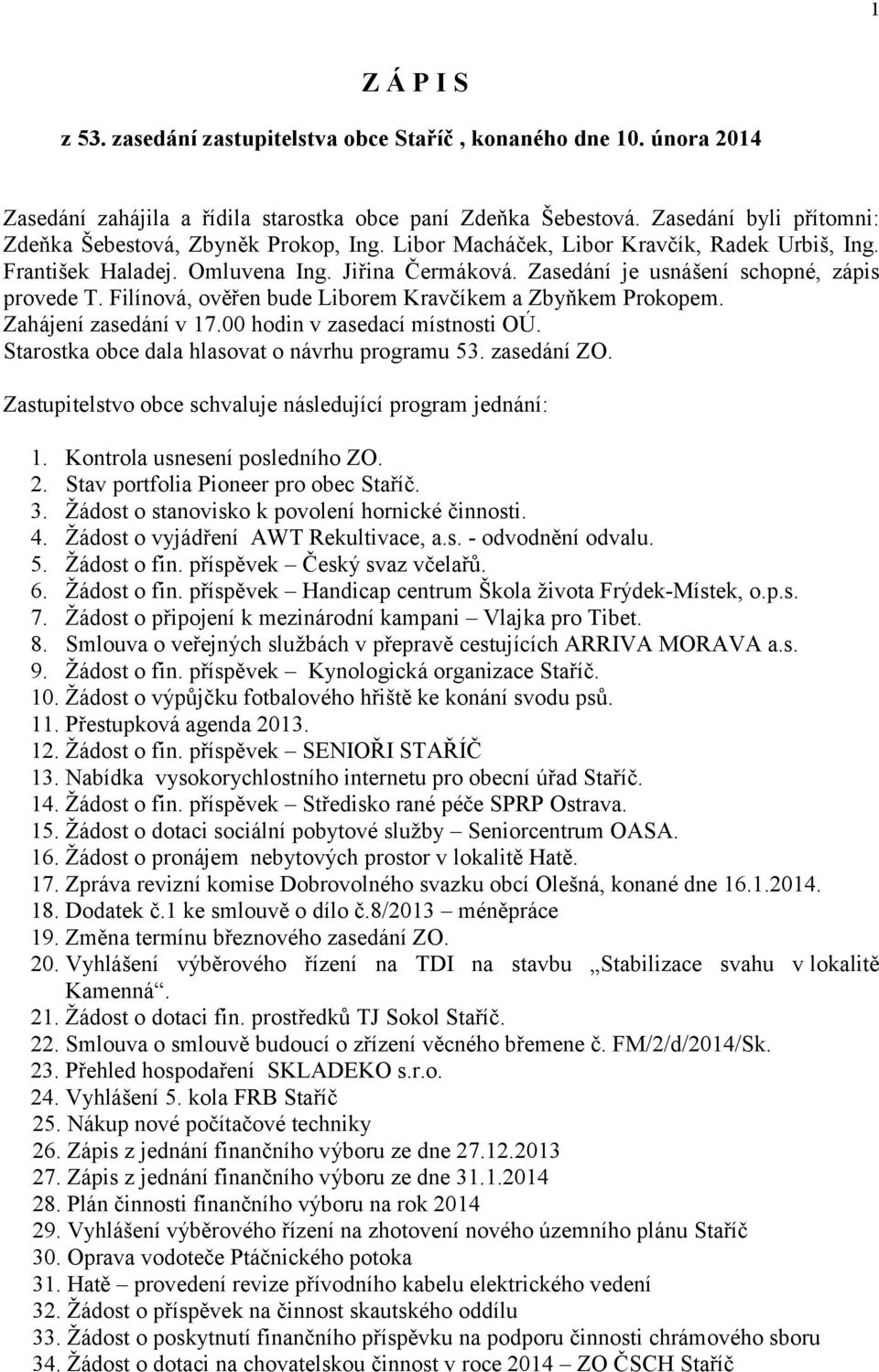 Zasedání je usnášení schopné, zápis provede T. Filínová, ověřen bude Liborem Kravčíkem a Zbyňkem Prokopem. Zahájení zasedání v 17.00 hodin v zasedací místnosti OÚ.