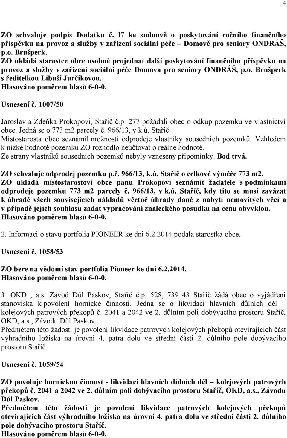 Usnesení č. 1007/50 Jaroslav a Zdeňka Prokopovi, Staříč č.p. 277 požádali obec o odkup pozemku ve vlastnictví obce. Jedná se o 773 m2 parcely č. 966/13, v k.ú. Staříč. Místostarosta obce seznámil možností odprodeje vlastníky sousedních pozemků.