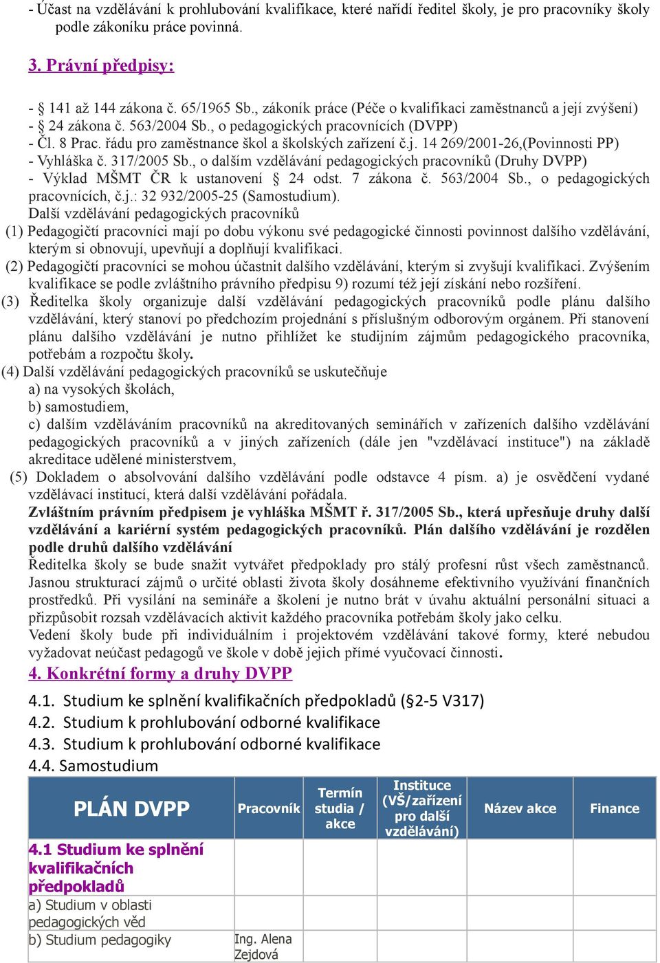 317/2005 Sb., o dalším vzdělávání pedagogických pracovníků (Druhy ) - Výklad MŠMT ČR k ustanovení 24 odst. 7 zákona č. 563/2004 Sb., o pedagogických pracovnících, č.j.: 32 932/2005-25 (Samostudium).