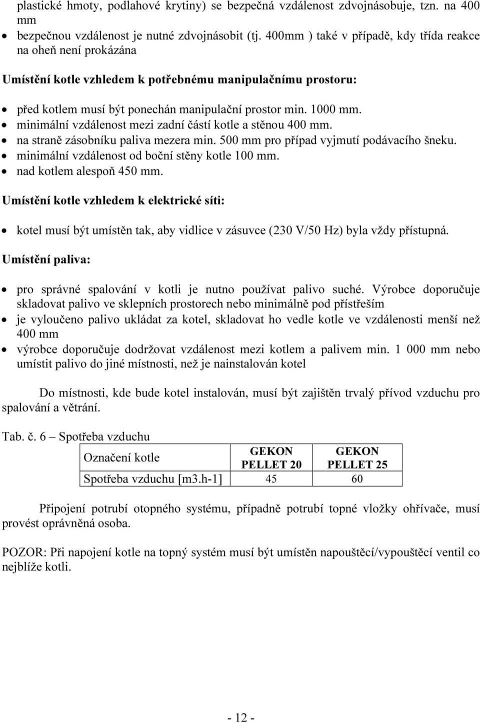 minimální vzdálenost mezi zadní částí kotle a stěnou 400 mm. na straně zásobníku paliva mezera min. 500 mm pro případ vyjmutí podávacího šneku. minimální vzdálenost od boční stěny kotle 100 mm.