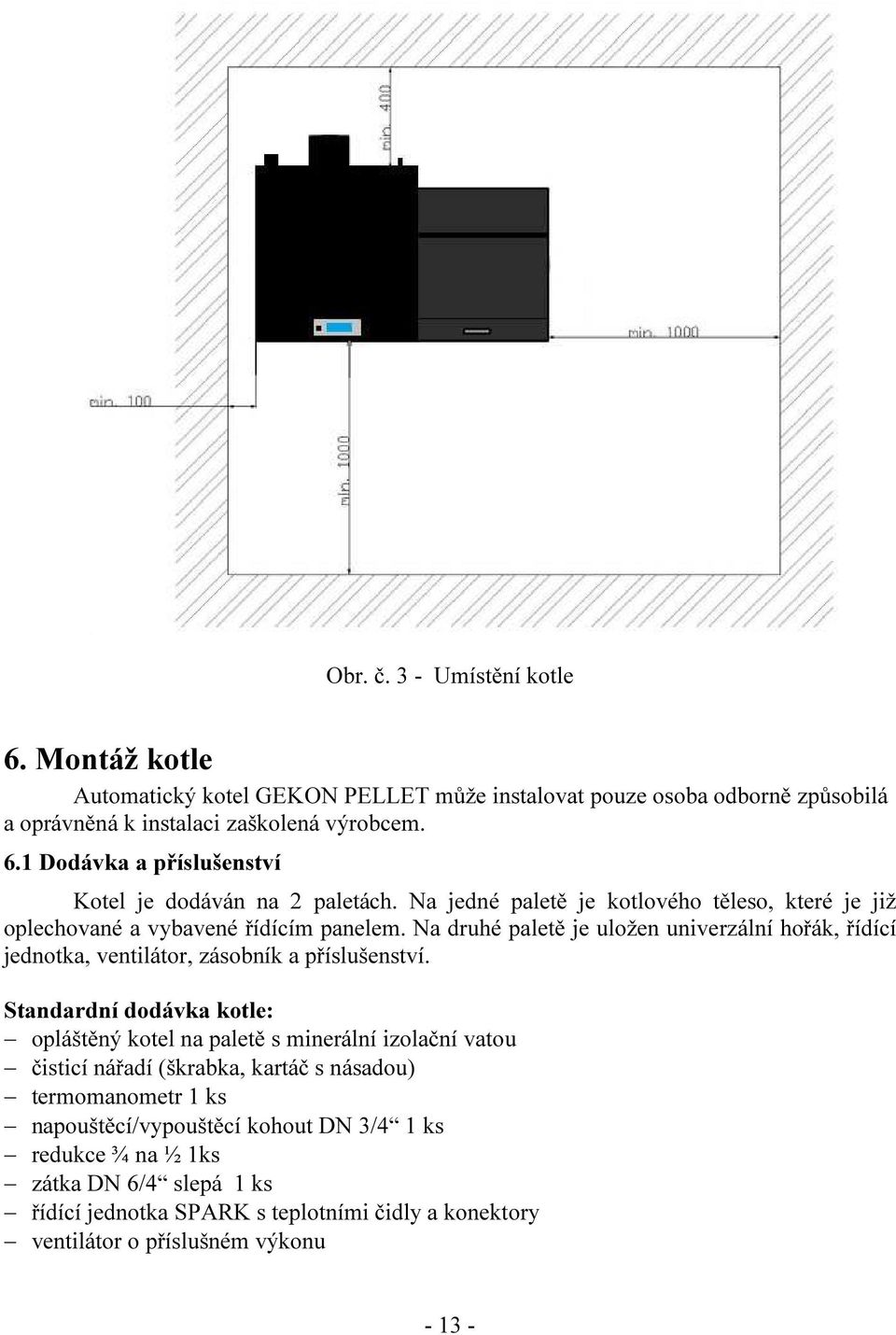 Na druhé paletě je uložen univerzální hořák, řídící jednotka, ventilátor, zásobník a příslušenství.