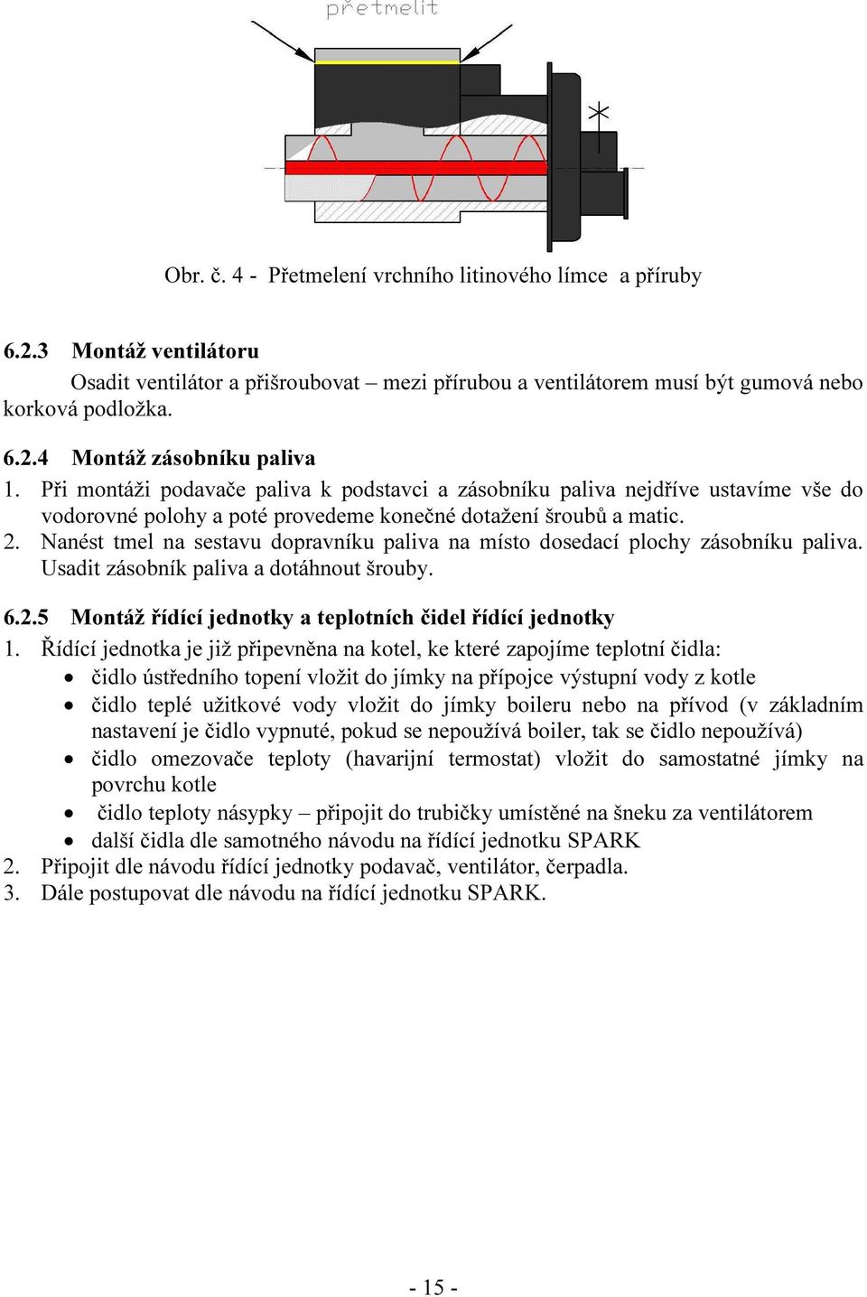 Nanést tmel na sestavu dopravníku paliva na místo dosedací plochy zásobníku paliva. Usadit zásobník paliva a dotáhnout šrouby. 6.2.5 Montáž řídící jednotky a teplotních čidel řídící jednotky 1.