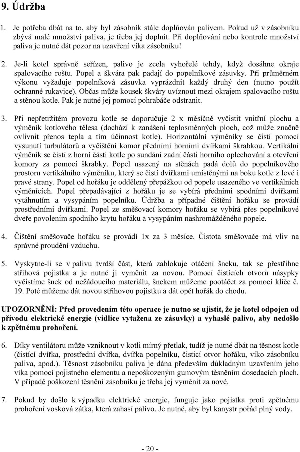 Popel a škvára pak padají do popelníkové zásuvky. Při průměrném výkonu vyžaduje popelníková zásuvka vyprázdnit každý druhý den (nutno použít ochranné rukavice).