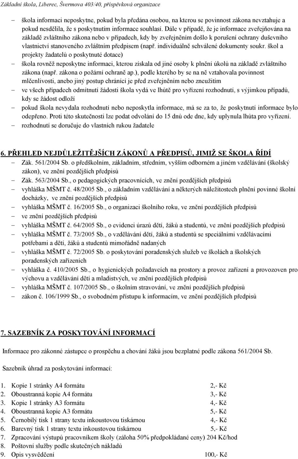 individuálně schválené dokumenty soukr. škol a projekty žadatelů o poskytnuté dotace) škola rovněž neposkytne informaci, kterou získala od jiné osoby k plnění úkolů na základě zvláštního zákona (např.