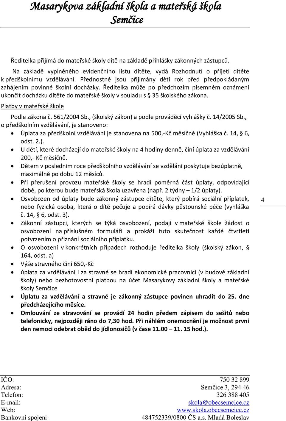 Ředitelka může po předchozím písemném oznámení ukončit docházku dítěte do mateřské školy v souladu s 35 školského zákona. Platby v mateřské škole Podle zákona č. 561/2004 Sb.