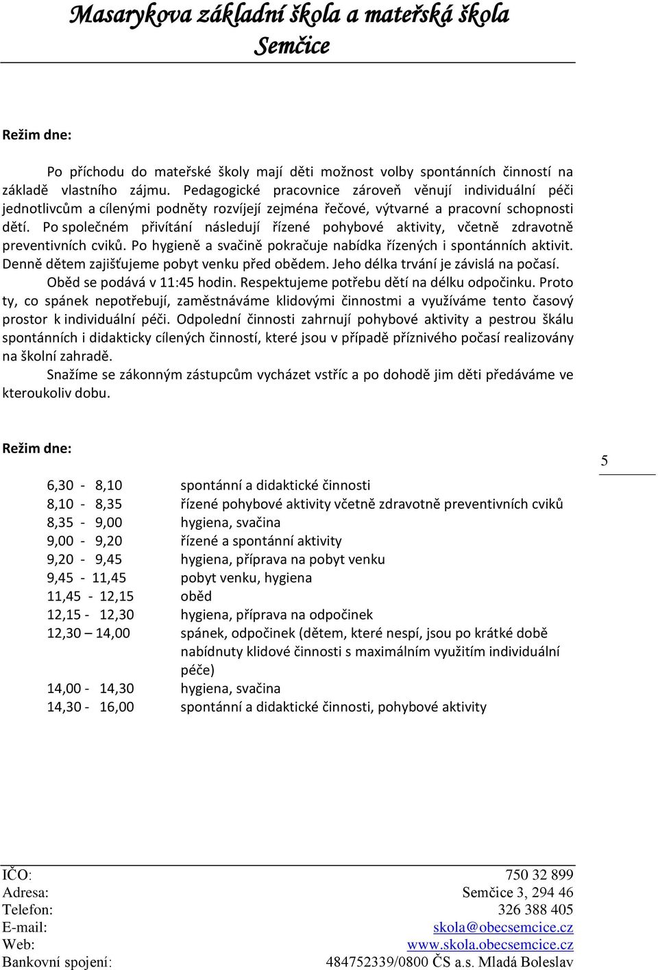 Po společném přivítání následují řízené pohybové aktivity, včetně zdravotně preventivních cviků. Po hygieně a svačině pokračuje nabídka řízených i spontánních aktivit.