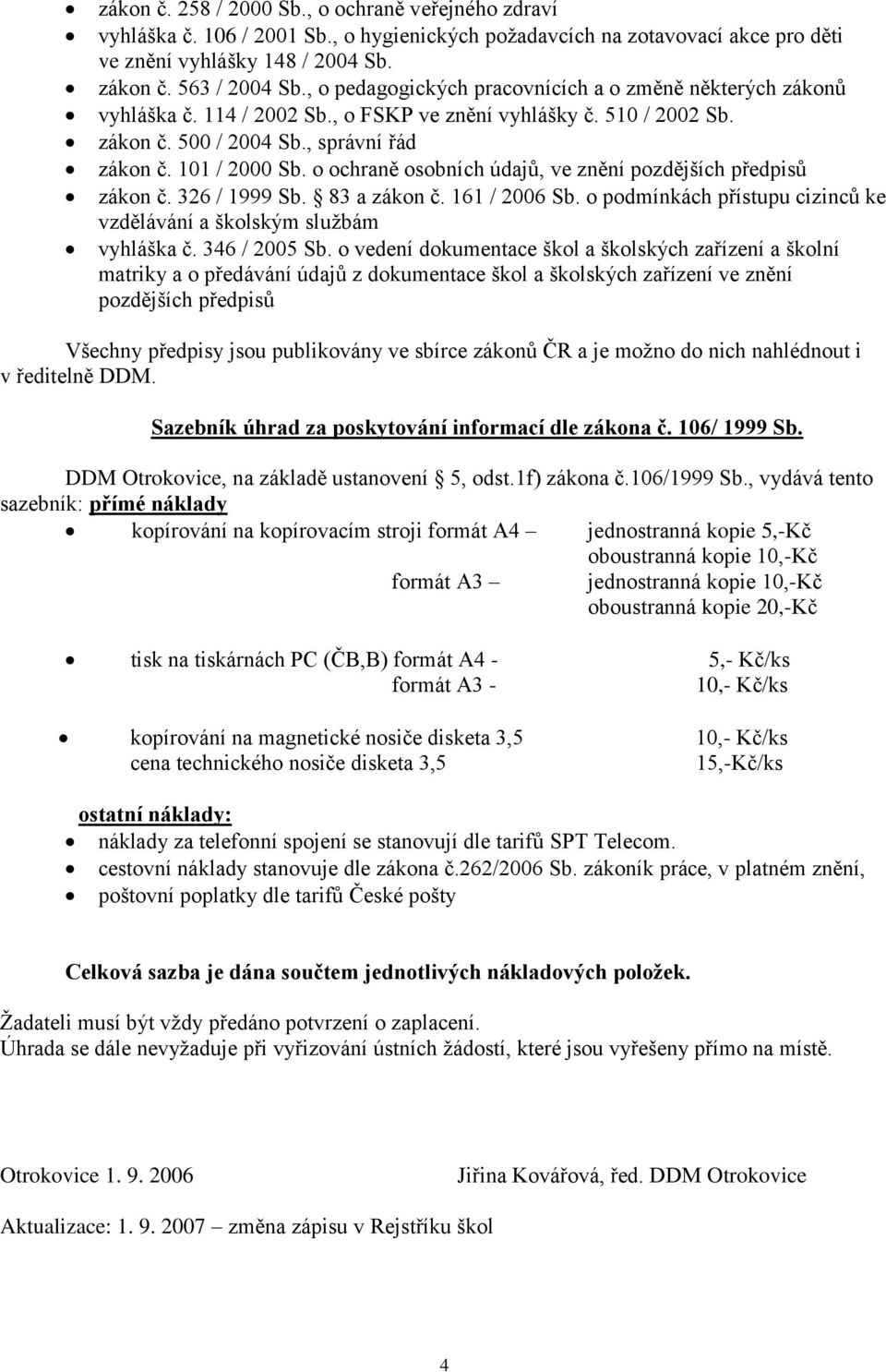 o ochraně osobních údajů, ve znění pozdějších předpisů zákon č. 326 / 1999 Sb. 83 a zákon č. 161 / 2006 Sb. o podmínkách přístupu cizinců ke vzdělávání a školským službám vyhláška č. 346 / 2005 Sb.