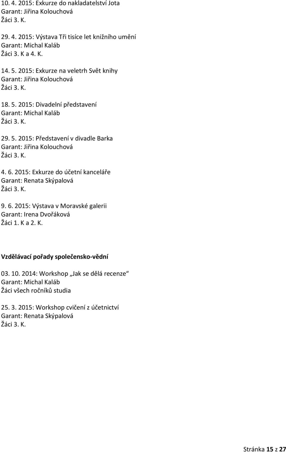 K. 4. 6. 2015: Exkurze do účetní kanceláře Garant: Renata Skýpalová Žáci 3. K. 9. 6. 2015: Výstava v Moravské galerii Garant: Irena Dvořáková Žáci 1. K a 2. K. Vzdělávací pořady společensko-vědní 03.