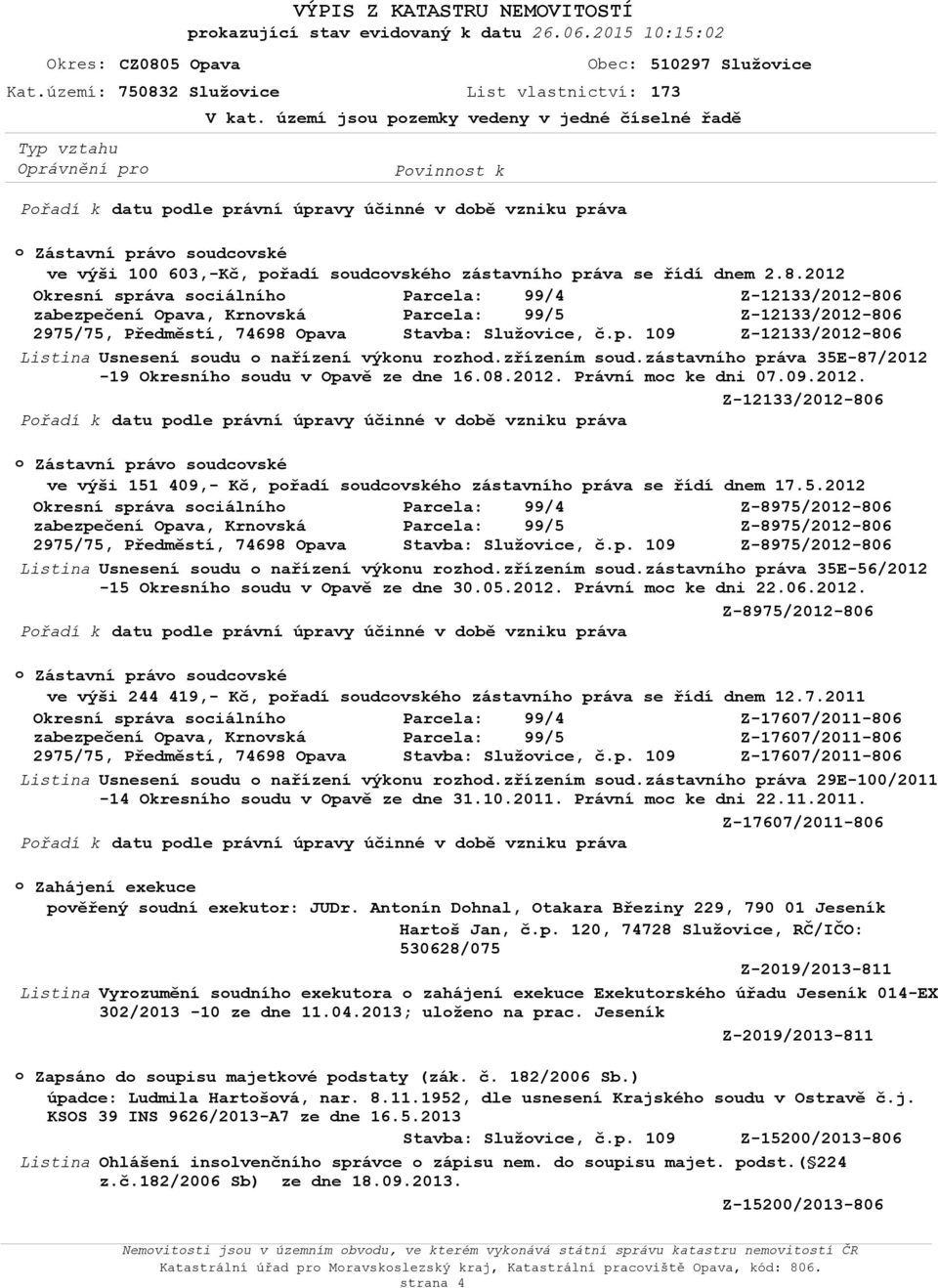 zřízením sud.zástavníh práva 35E-87/2012-19 Okresníh sudu v Opavě ze dne 16.08.2012. Právní mc ke dni 07.09.2012. Z-12133/2012-806 Zástavní práv sudcvské ve výši 151 409,- Kč, přadí sudcvskéh zástavníh práva se řídí dnem 17.