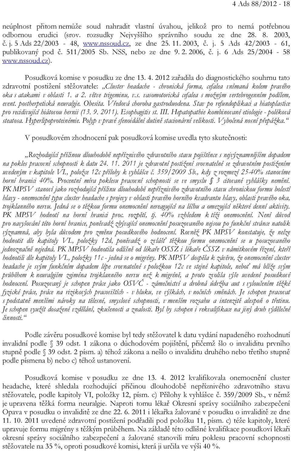 /2003-61, publikovaný pod č. 511/2005 Sb. NSS, nebo ze dne 9. 2. 2006, č. j. 6 Ads 25/2004-58 www.nssoud.cz). Posudková komise v posudku ze dne 13. 4.