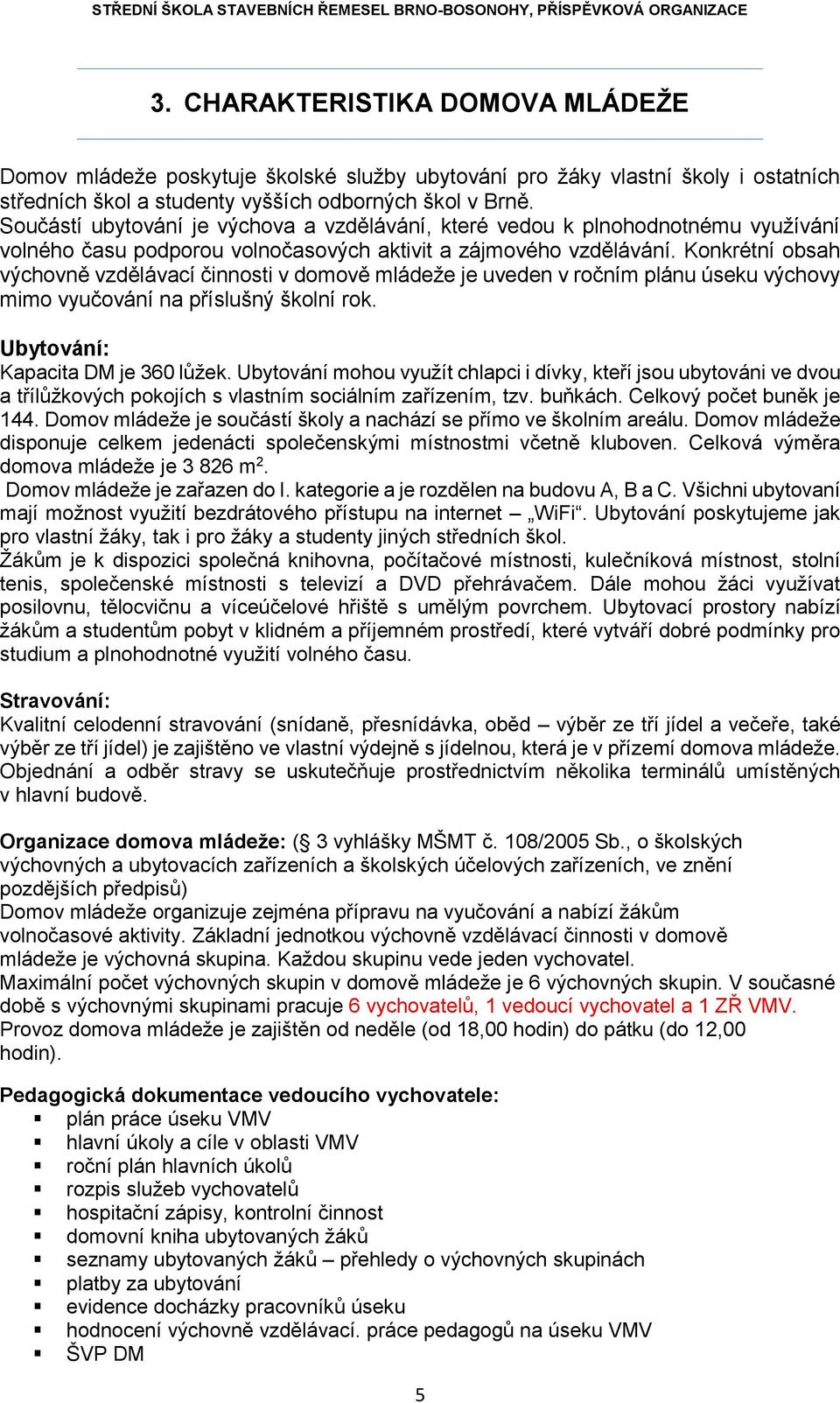 Konkrétní obsah výchovně vzdělávací činnosti v domově mládeže je uveden v ročním plánu úseku výchovy mimo vyučování na příslušný školní rok. Ubytování: Kapacita DM je 360 lůžek.