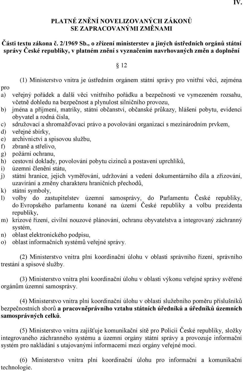 správy pro vnitřní věci, zejména pro a) veřejný pořádek a další věci vnitřního pořádku a bezpečnosti ve vymezeném rozsahu, včetně dohledu na bezpečnost a plynulost silničního provozu, b) jména a